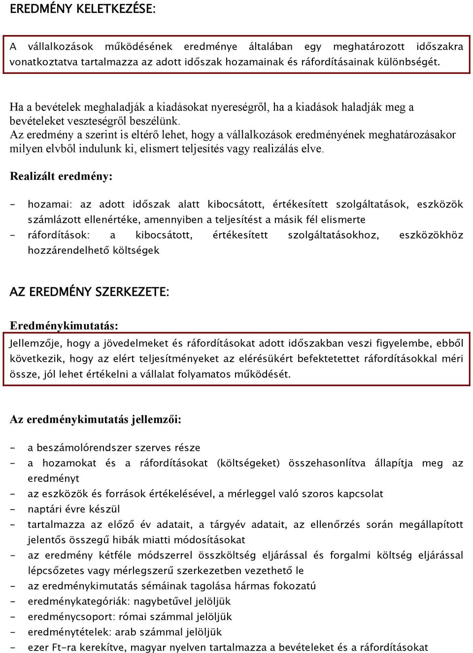 Az eredmény a szerint is eltérő lehet, hogy a vállalkozások eredményének meghatározásakor milyen elvből indulunk ki, elismert teljesítés vagy realizálás elve.