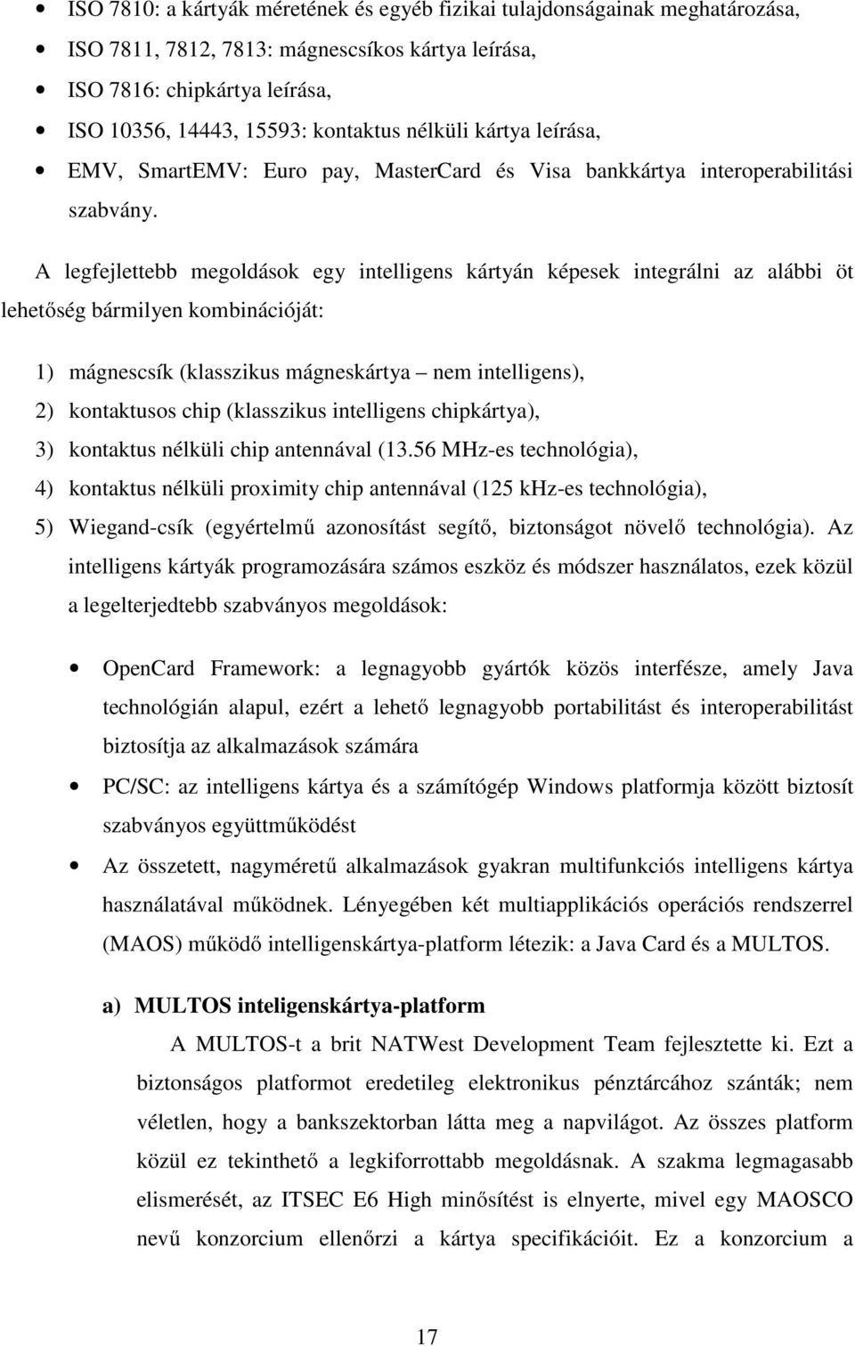 A legfejlettebb megoldások egy intelligens kártyán képesek integrálni az alábbi öt lehetıség bármilyen kombinációját: 1) mágnescsík (klasszikus mágneskártya nem intelligens), 2) kontaktusos chip