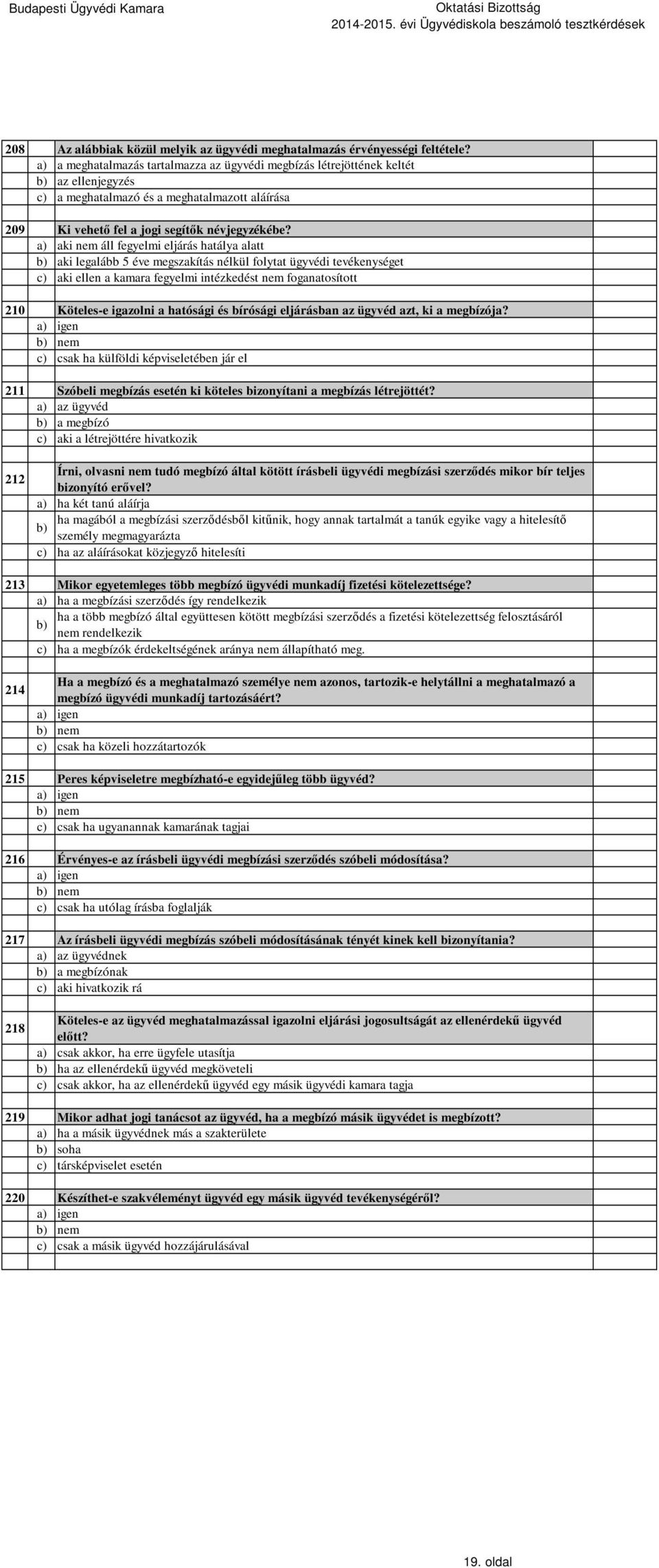 a) aki nem áll fegyelmi eljárás hatálya alatt b) aki legalább 5 éve megszakítás nélkül folytat ügyvédi tevékenységet c) aki ellen a kamara fegyelmi intézkedést nem foganatosított 210 Köteles-e