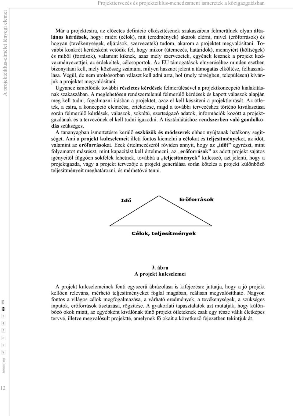 További konkrét kérdésként vetődik fel, hogy mikor (ütemezés, határidők), mennyiért (költségek) és miből (források), valamint kiknek, azaz mely szervezetek, egyének lesznek a projekt
