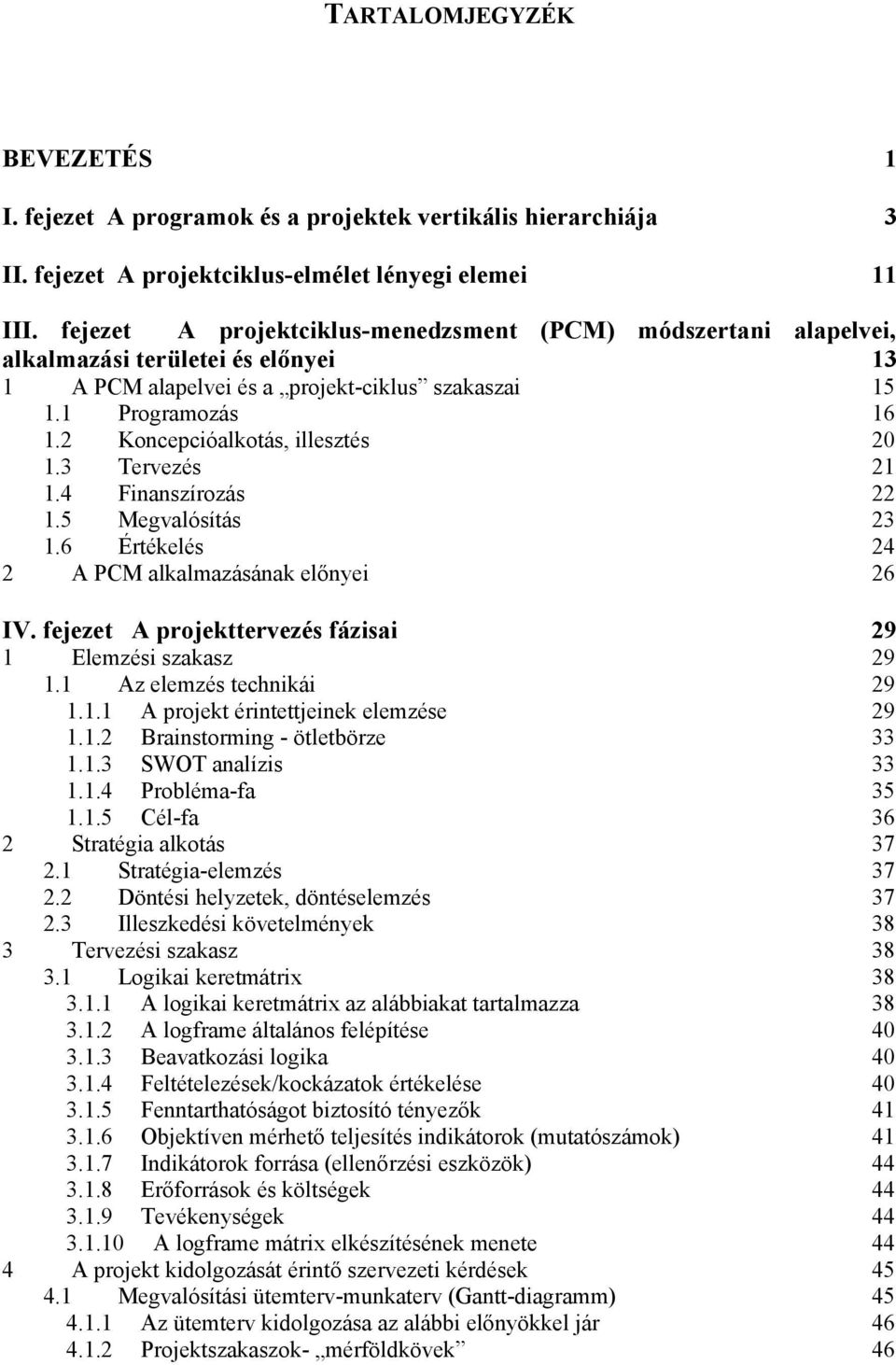 Finanszírozás. Megvalósítás. Értékelés A PCM alkalmazásának előnyei IV. fejezet A projekttervezés fázisai 9 Elemzési szakasz 9. Az elemzés technikái 9.. A projekt érintettjeinek elemzése 9.