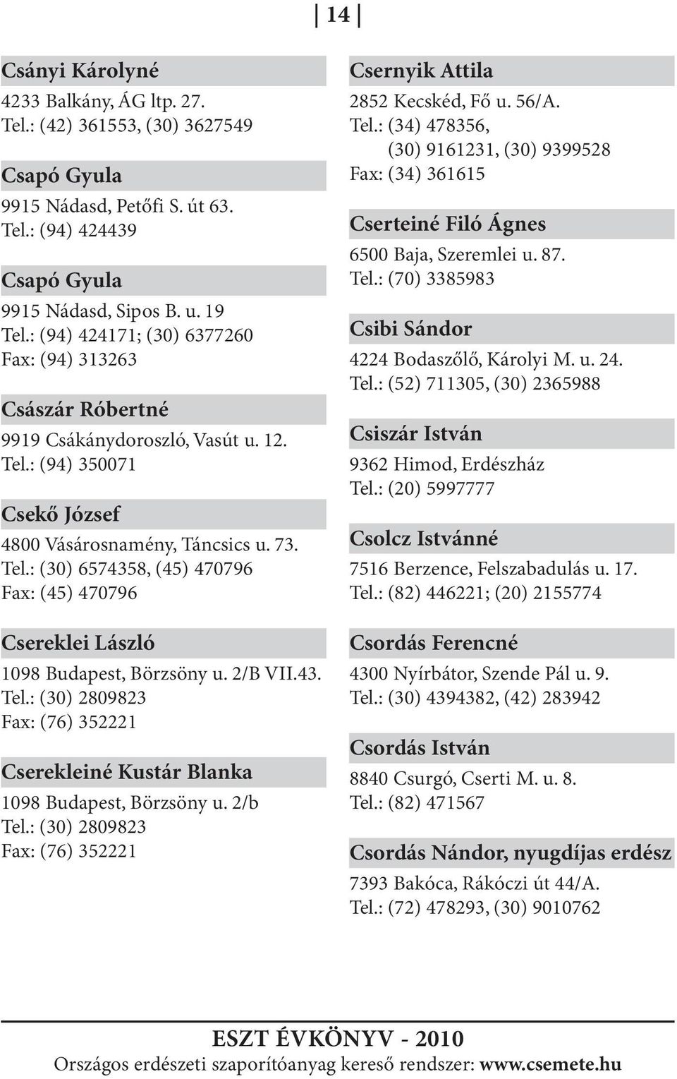 2/B VII.43. Tel.: (30) 2809823 Fax: (76) 352221 Cserekleiné Kustár Blanka 1098 Budapest, Börzsöny u. 2/b Tel.: (30) 2809823 Fax: (76) 352221 Csernyik Attila 2852 Kecskéd, Fő u. 56/A. Tel.: (34) 478356, (30) 9161231, (30) 9399528 Fax: (34) 361615 Cserteiné Filó Ágnes 6500 Baja, Szeremlei u.
