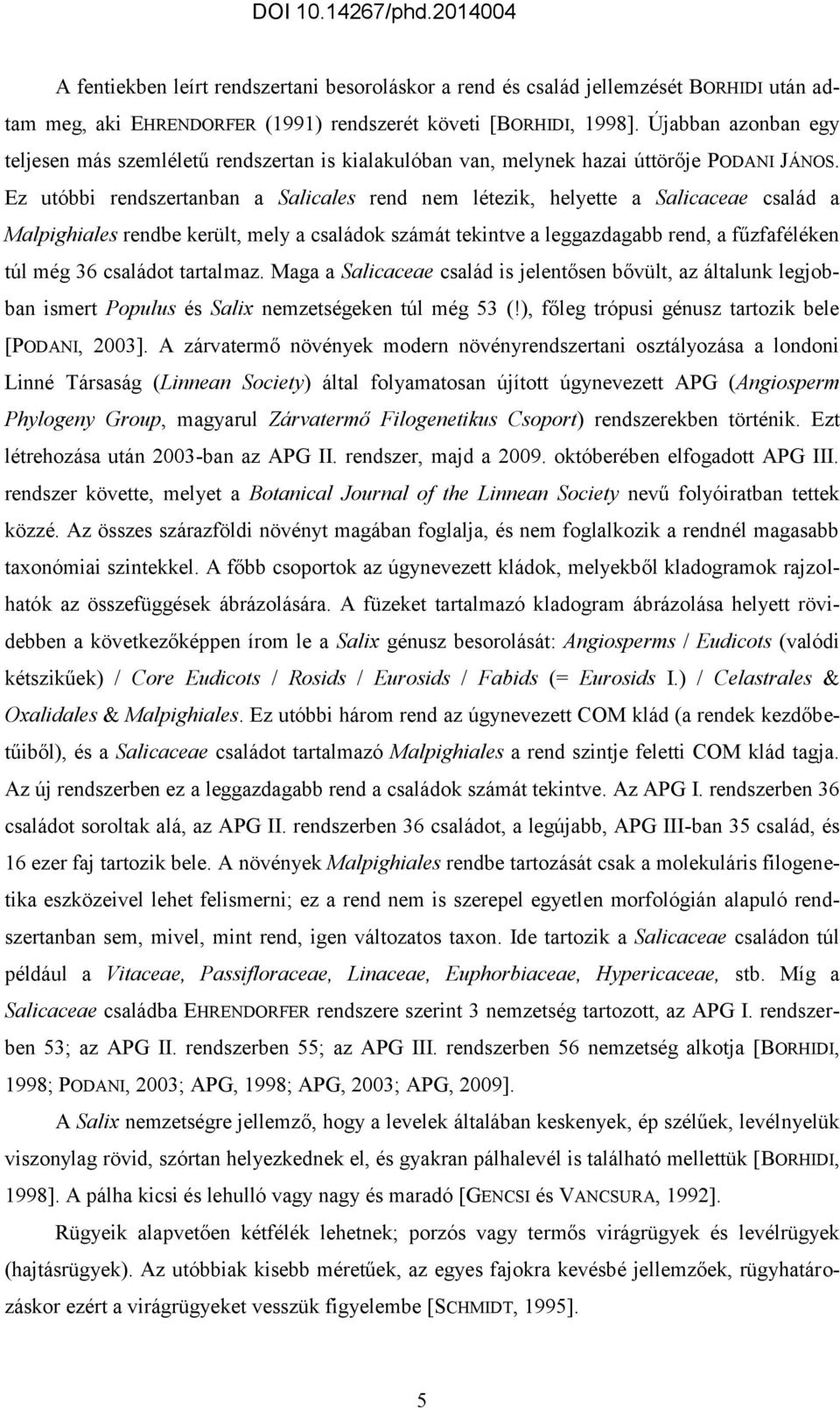 Ez utóbbi rendszertanban a Salicales rend nem létezik, helyette a Salicaceae család a Malpighiales rendbe került, mely a családok számát tekintve a leggazdagabb rend, a fűzfaféléken túl még 36