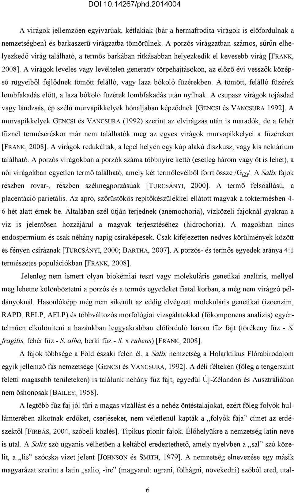 A virágok leveles vagy levéltelen generatív törpehajtásokon, az előző évi vesszők középső rügyeiből fejlődnek tömött felálló, vagy laza bókoló füzérekben.