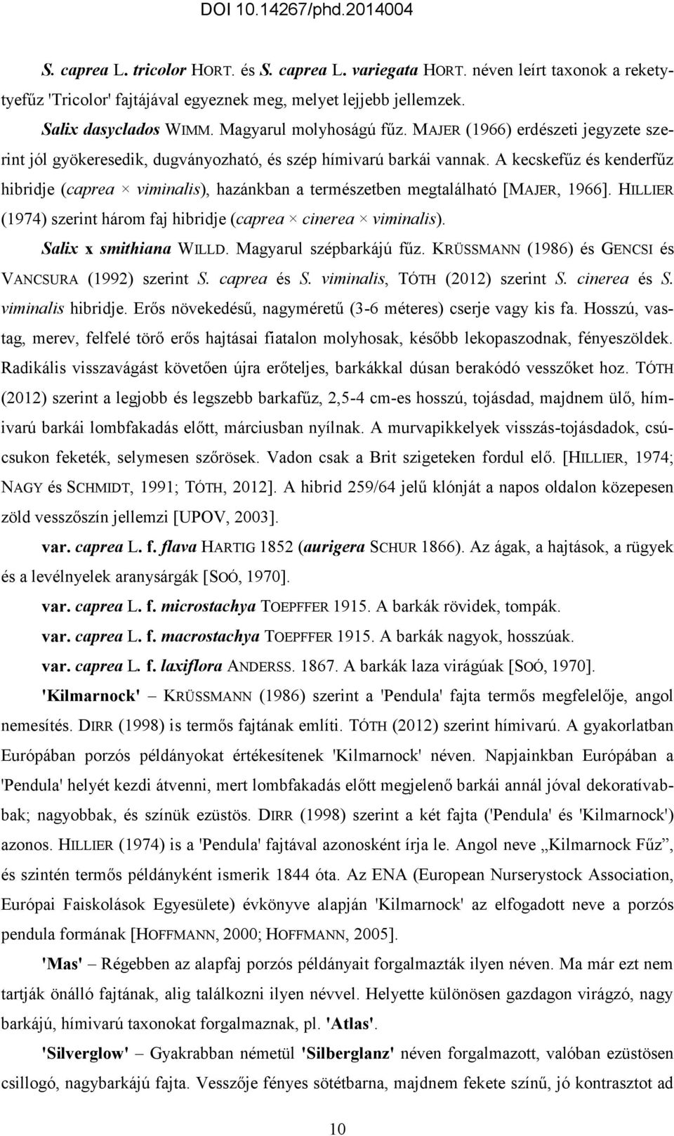 A kecskefűz és kenderfűz hibridje (caprea viminalis), hazánkban a természetben megtalálható [MAJER, 1966]. HILLIER (1974) szerint három faj hibridje (caprea cinerea viminalis).