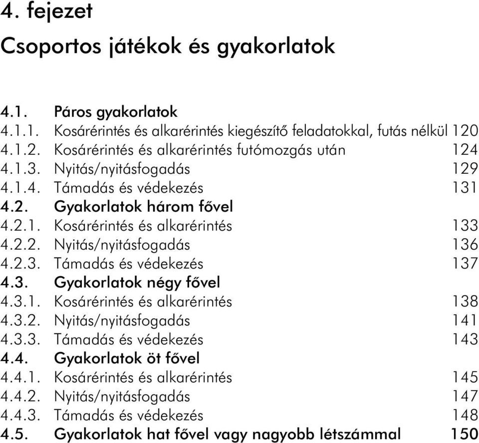 2.2. Nyitás/nyitásfogadás 136 4.2.3. Támadás és védekezés 137 4.3. Gyakorlatok négy fõvel 4.3.1. Kosárérintés és alkarérintés 138 4.3.2. Nyitás/nyitásfogadás 141 4.3.3. Támadás és védekezés 143 4.