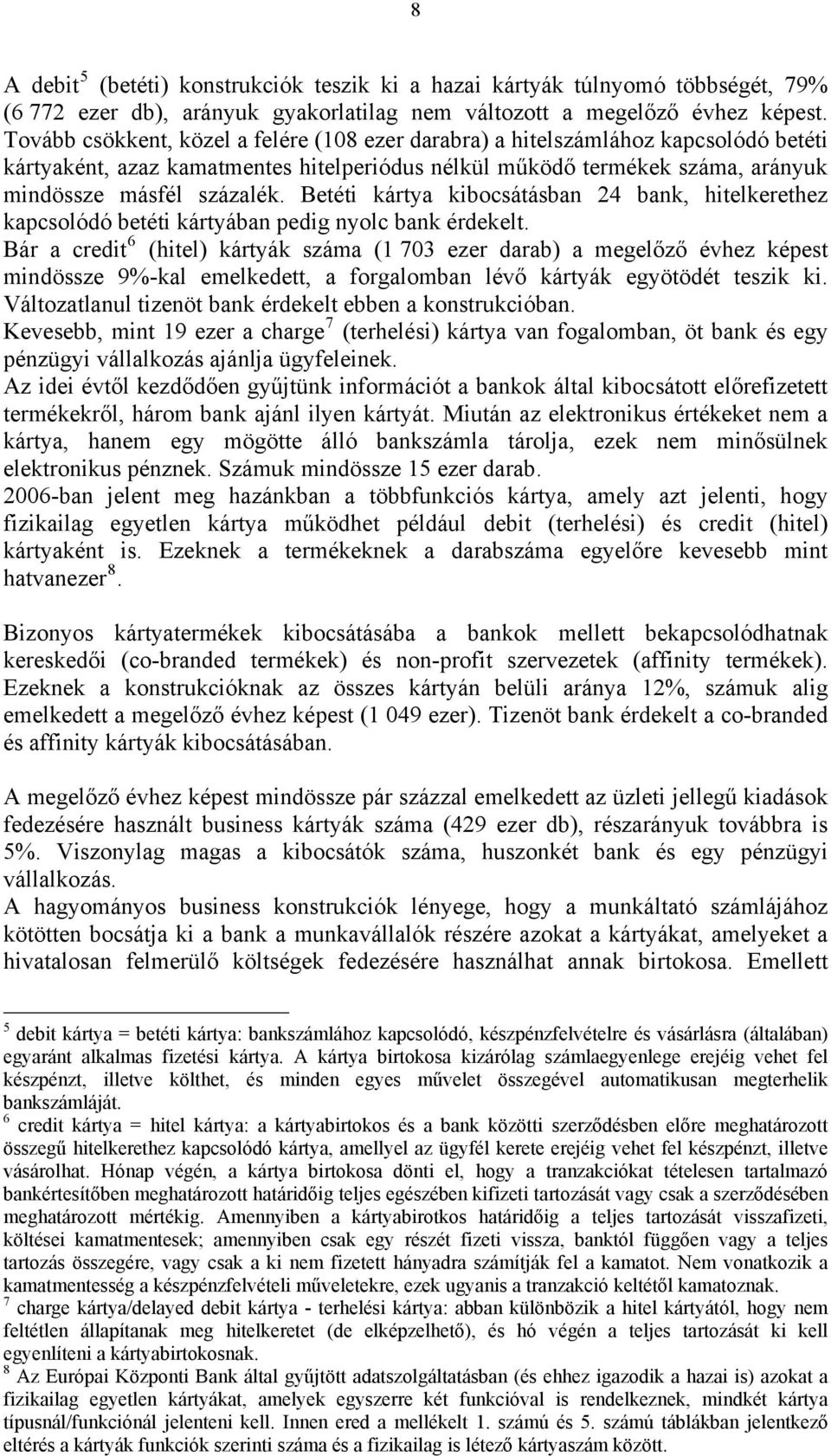 Betéti kártya kibocsátásban 24 bank, hitelkerethez kapcsolódó betéti kártyában pedig nyolc bank érdekelt.