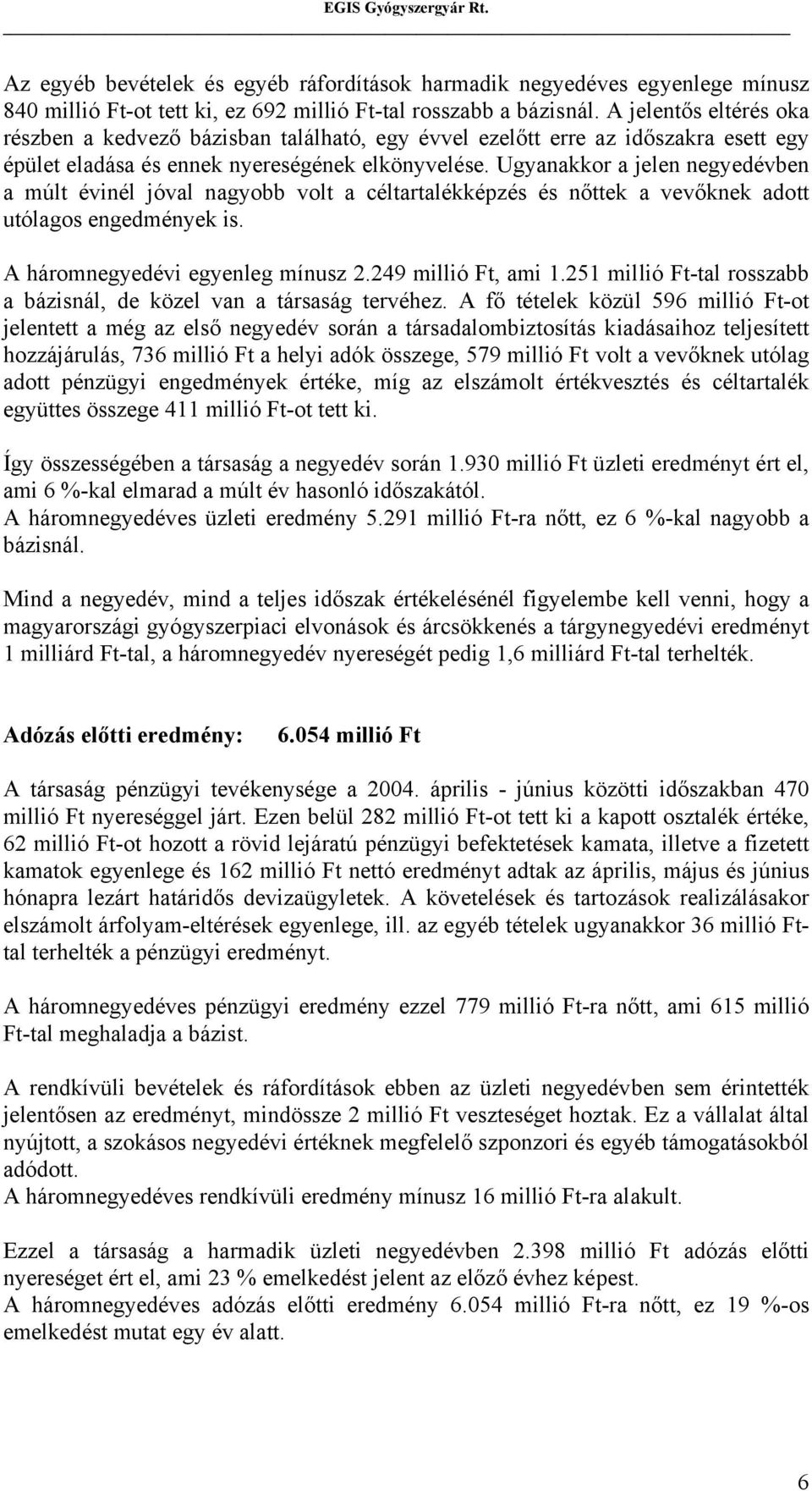 Ugyanakkor a jelen negyedévben a múlt évinél jóval nagyobb volt a céltartalékképzés és nőttek a vevőknek adott utólagos engedmények is. A háromnegyedévi egyenleg mínusz 2.249 millió Ft, ami 1.