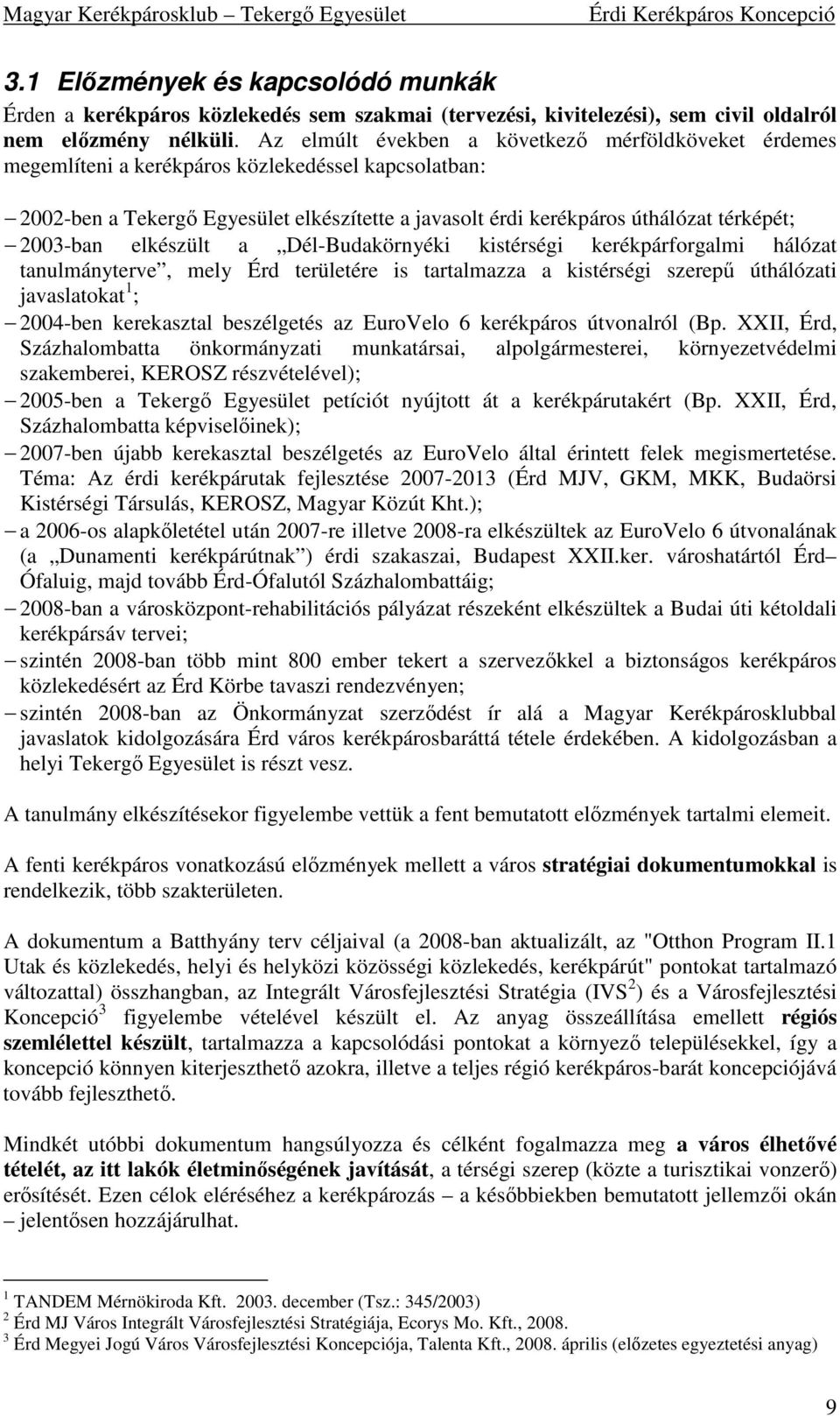 2003-ban elkészült a Dél-Budakörnyéki kistérségi kerékpárforgalmi hálózat tanulmányterve, mely Érd területére is tartalmazza a kistérségi szerepű úthálózati javaslatokat 1 ; 2004-ben kerekasztal