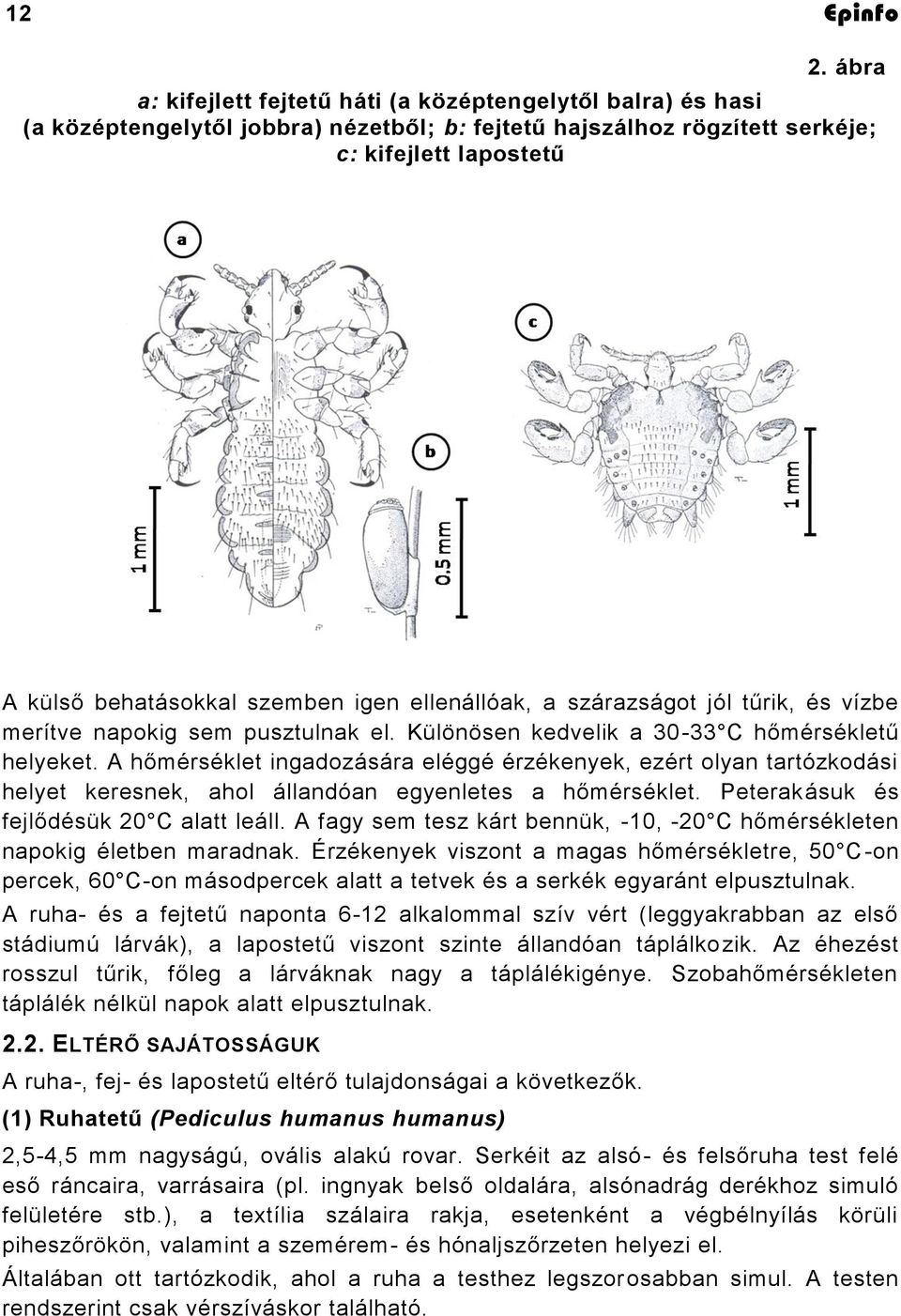 ellenállóak, a szárazságot jól tűrik, és vízbe merítve napokig sem pusztulnak el. Különösen kedvelik a 30-33 C hőmérsékletű helyeket.