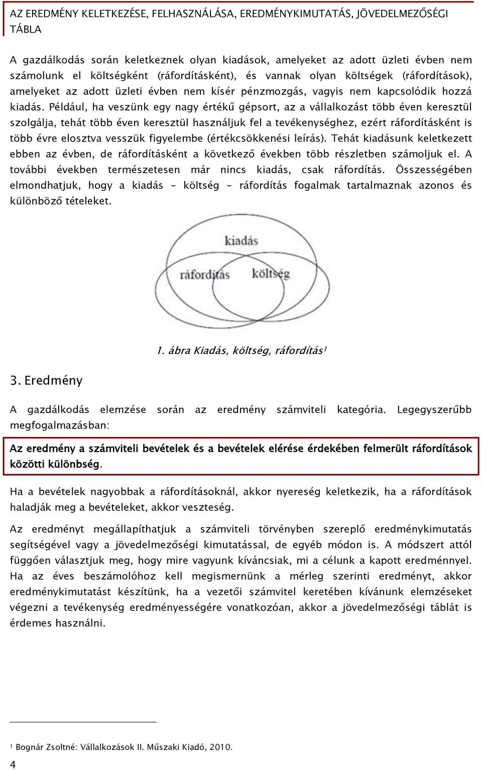 Például, ha veszünk egy nagy értékű gépsort, az a vállalkozást több éven keresztül szolgálja, tehát több éven keresztül használjuk fel a tevékenységhez, ezért ráfordításként is több évre elosztva