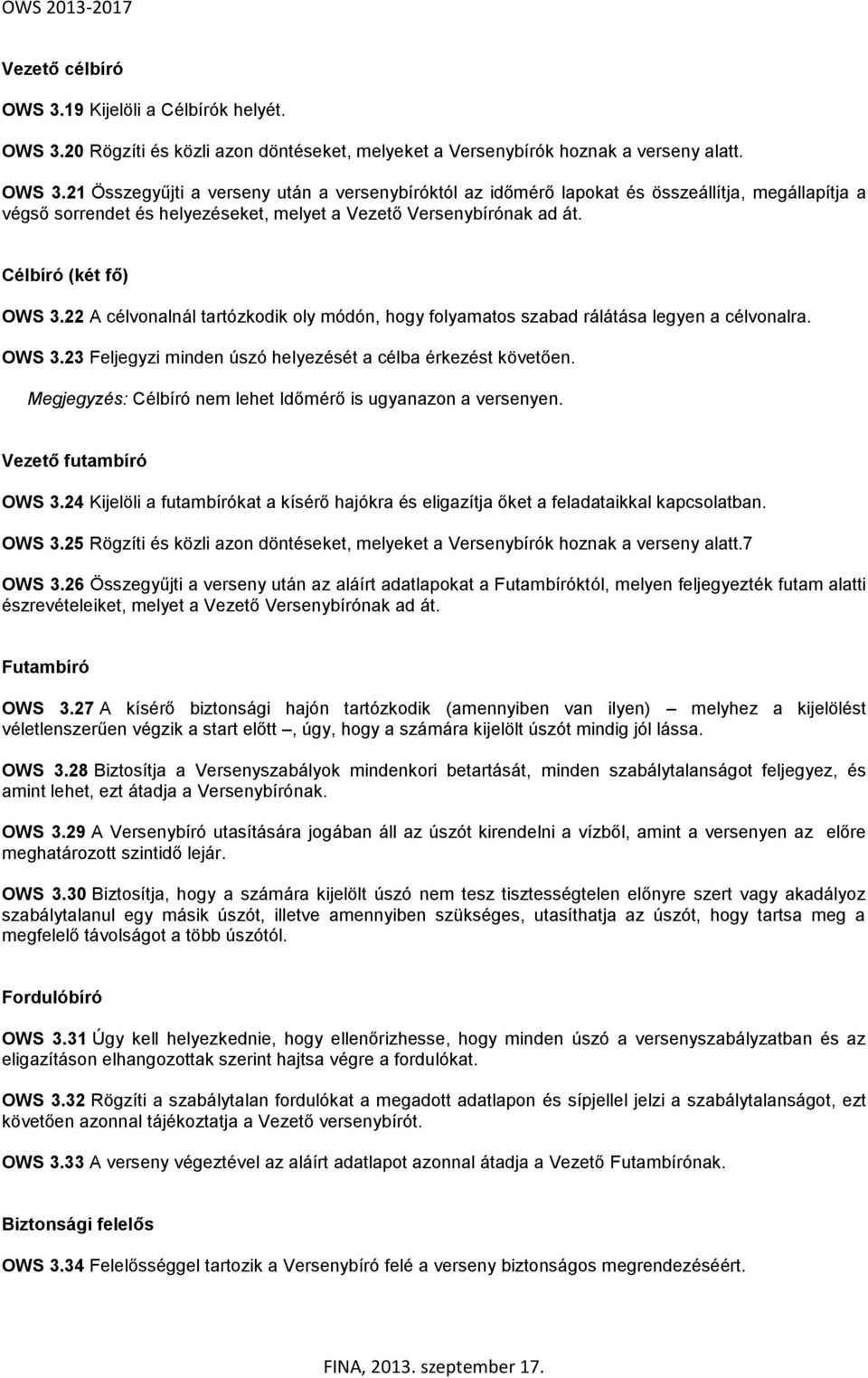 Megjegyzés: Célbíró nem lehet Időmérő is ugyanazon a versenyen. Vezető futambíró OWS 3.24 Kijelöli a futambírókat a kísérő hajókra és eligazítja őket a feladataikkal kapcsolatban. OWS 3.25 Rögzíti és közli azon döntéseket, melyeket a Versenybírók hoznak a verseny alatt.