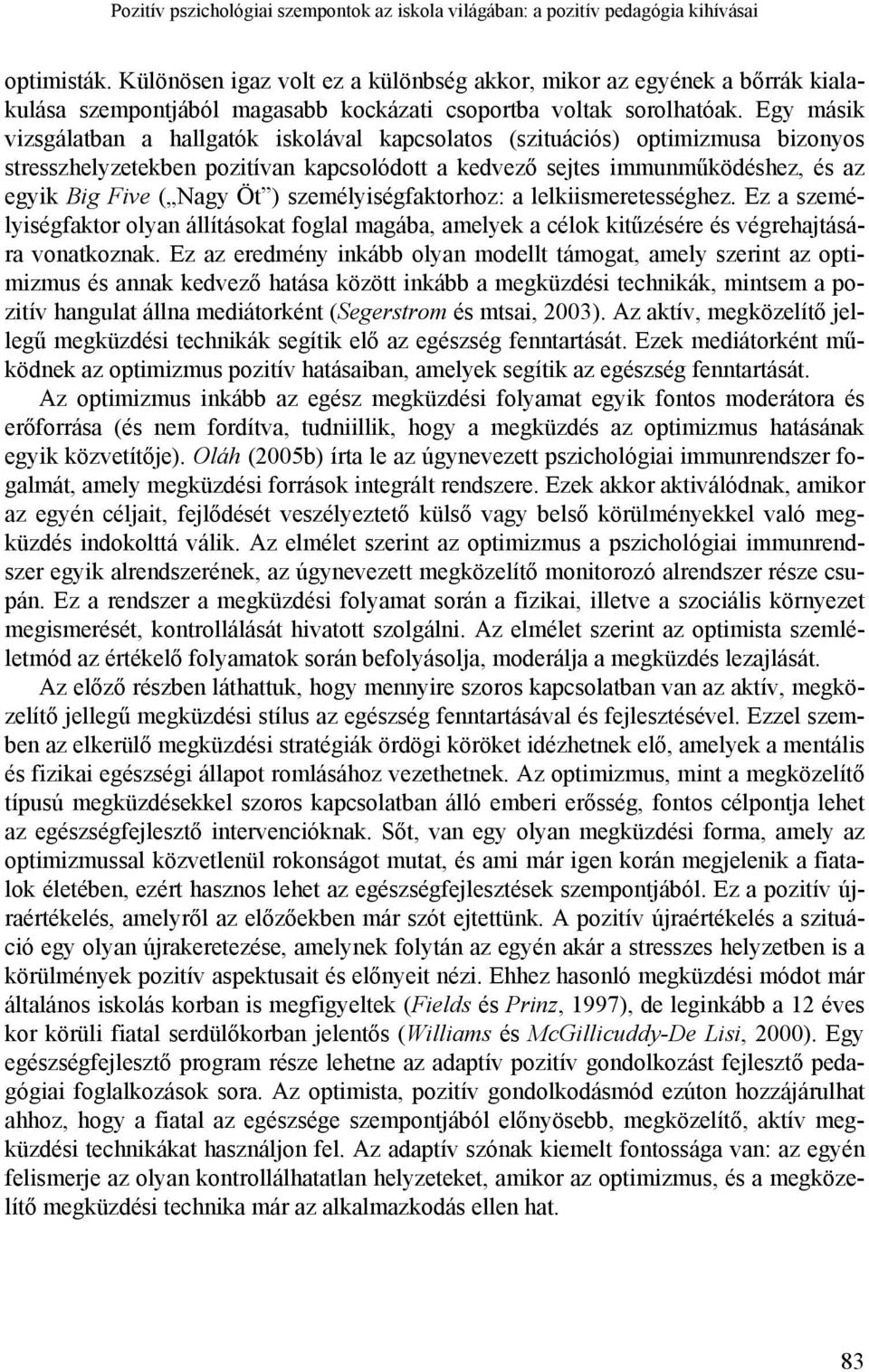 Egy másik vizsgálatban a hallgatók iskolával kapcsolatos (szituációs) optimizmusa bizonyos stresszhelyzetekben pozitívan kapcsolódott a kedvező sejtes immunműködéshez, és az egyik Big Five ( Nagy Öt