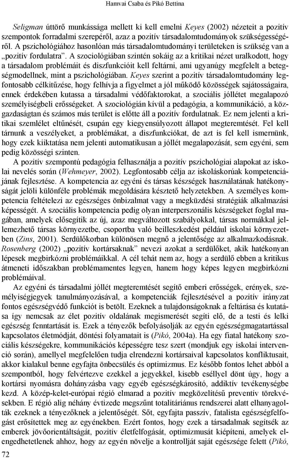 A szociológiában szintén sokáig az a kritikai nézet uralkodott, hogy a társadalom problémáit és diszfunkcióit kell feltárni, ami ugyanúgy megfelelt a betegségmodellnek, mint a pszichológiában.