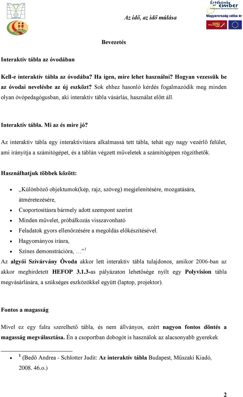 Az interaktív tábla egy interaktivitásra alkalmassá tett tábla, tehát egy nagy vezérlő felület, ami irányítja a számítógépet, és a táblán végzett műveletek a számítógépen rögzíthetők.