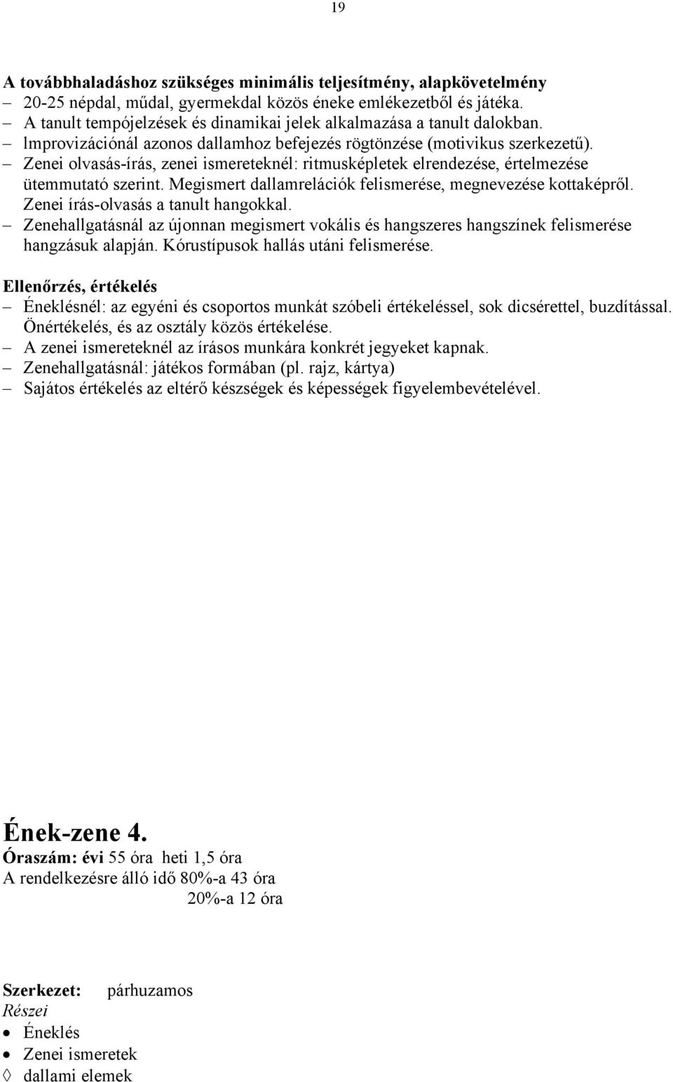 Zenei olvasás-írás, zenei ismereteknél: ritmusképletek elrendezése, értelmezése ütemmutató szerint. Megismert dallamrelációk felismerése, megnevezése kottaképről.