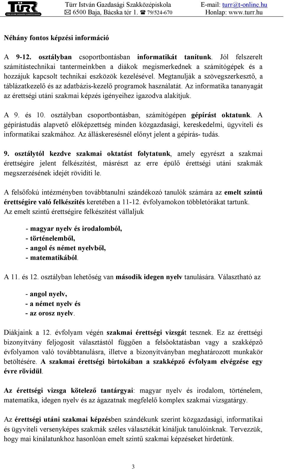 Megtanulják a szövegszerkesztő, a táblázatkezelő és az adatbázis-kezelő programok használatát. Az informatika tananyagát az érettségi utáni szakmai képzés igényeihez igazodva alakítjuk. A 9. és 10.