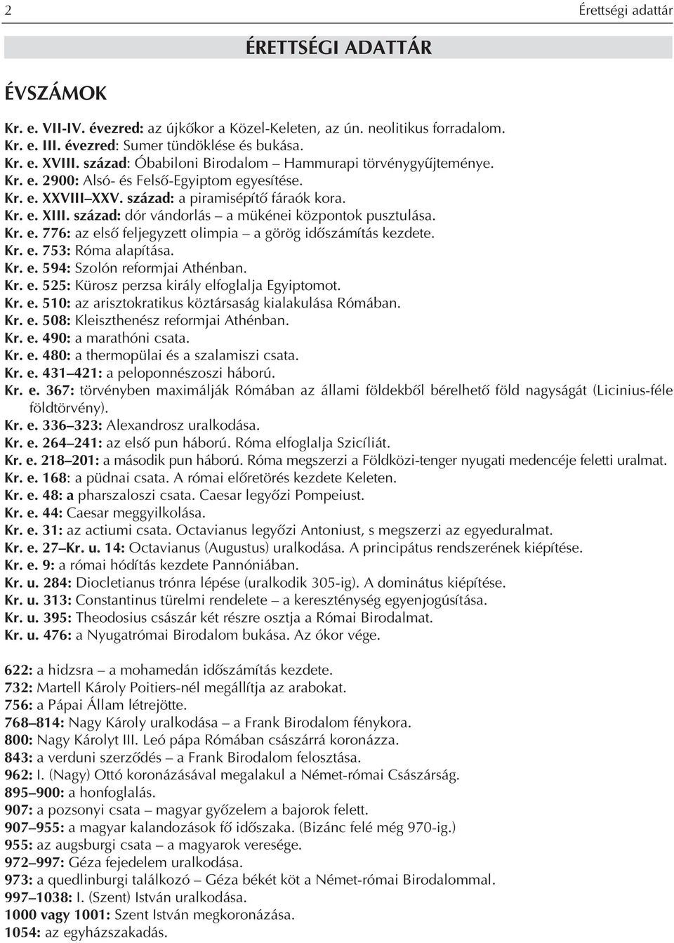 század: dór vándorlás a mükénei központok pusztulása. Kr. e. 776: az elsô feljegyzett olimpia a görög idôszámítás kezdete. Kr. e. 753: Róma alapítása. Kr. e. 594: Szolón reformjai Athénban. Kr. e. 525: Kürosz perzsa király elfoglalja Egyiptomot.