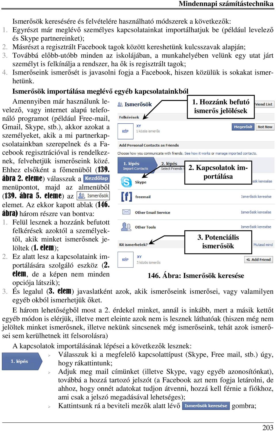 Továbbá előbb-utóbb minden az iskolájában, a munkahelyében velünk egy utat járt személyt is felkínálja a rendszer, ha ők is regisztrált tagok; 4.