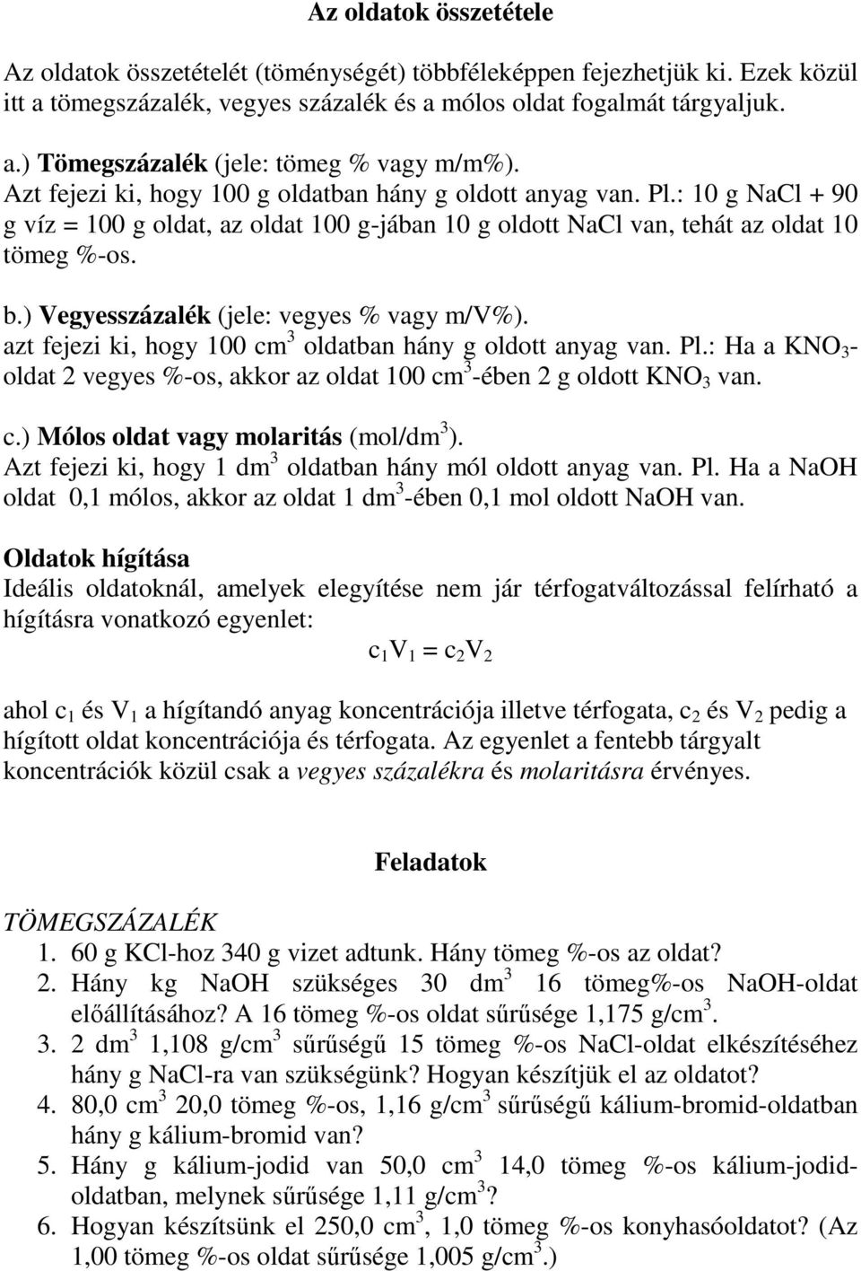 ) Vegyesszázalék (jele: vegyes % vagy m/v%). azt fejezi ki, hogy 100 cm oldatban hány g oldott anyag van. Pl.: Ha a KNO - oldat 2 vegyes %-os, akkor az oldat 100 cm -ében 2 g oldott KNO van. c.) Mólos oldat vagy molaritás (mol/dm ).