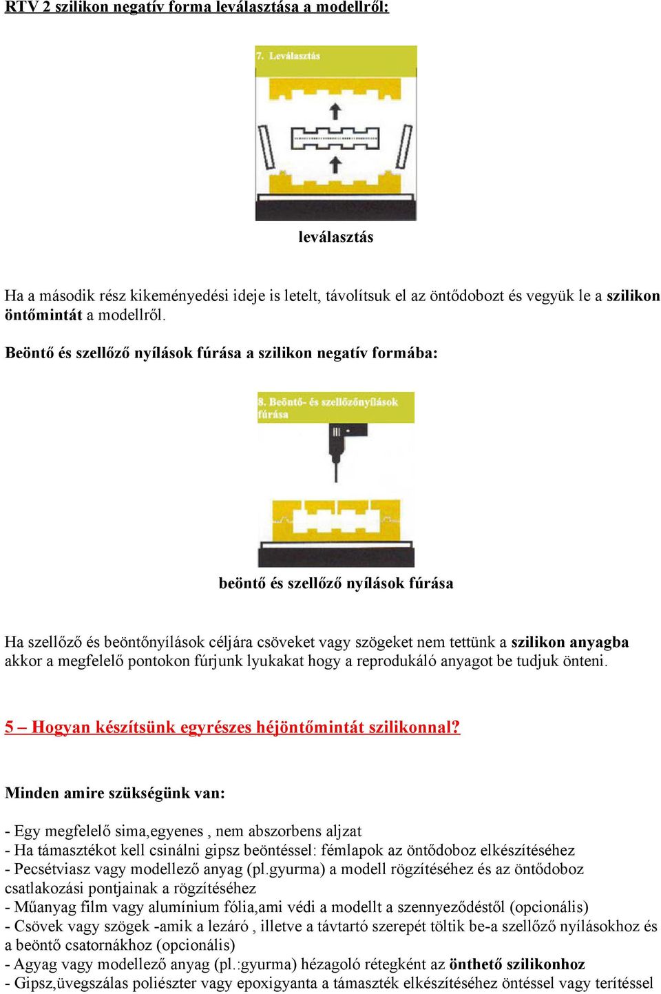 megfelelő pontokon fúrjunk lyukakat hogy a reprodukáló anyagot be tudjuk önteni. 5 Hogyan készítsünk egyrészes héjöntőmintát szilikonnal?