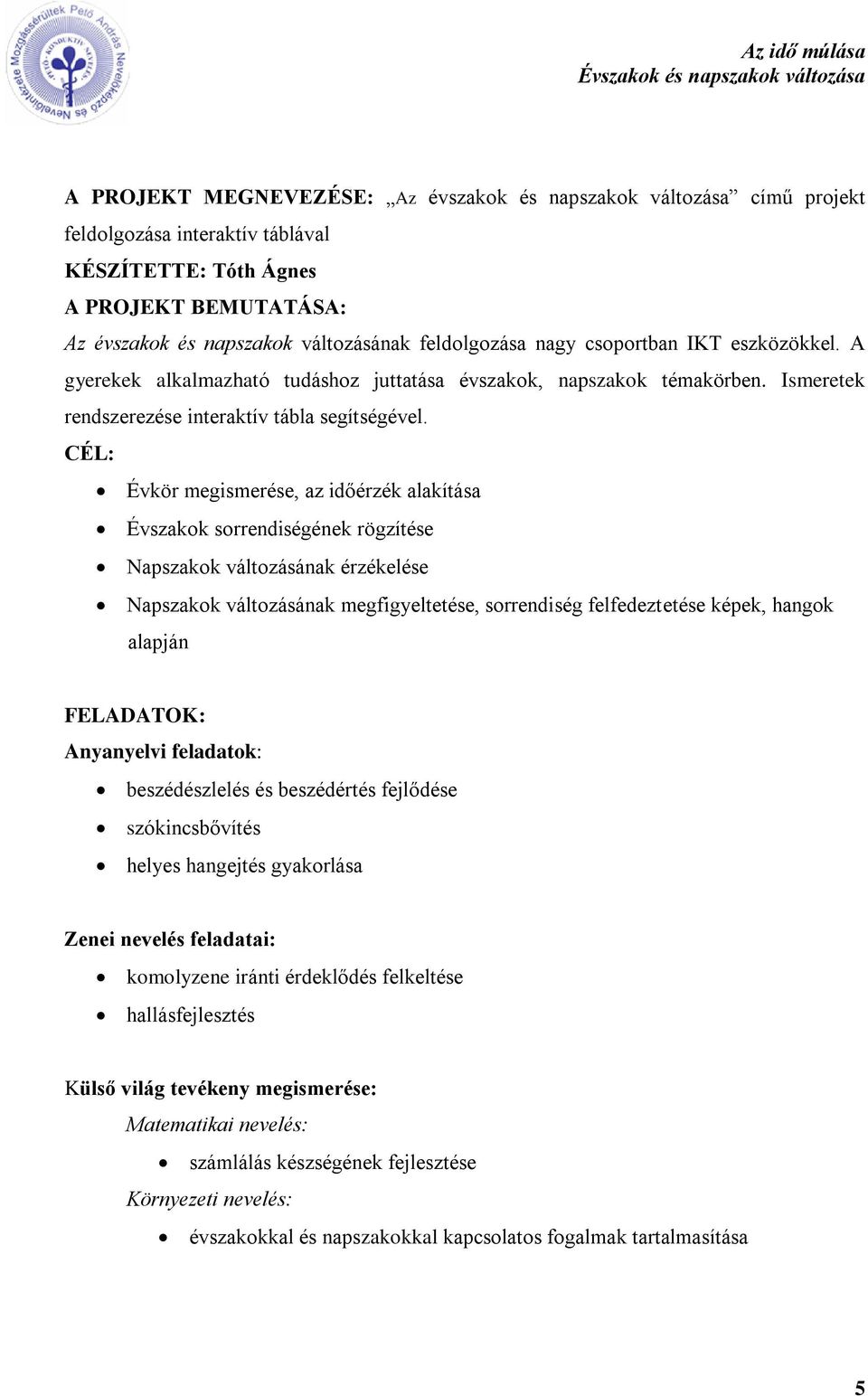 CÉL: Évkör megismerése, az időérzék alakítása Évszakok sorrendiségének rögzítése Napszakok változásának érzékelése Napszakok változásának megfigyeltetése, sorrendiség felfedeztetése képek, hangok