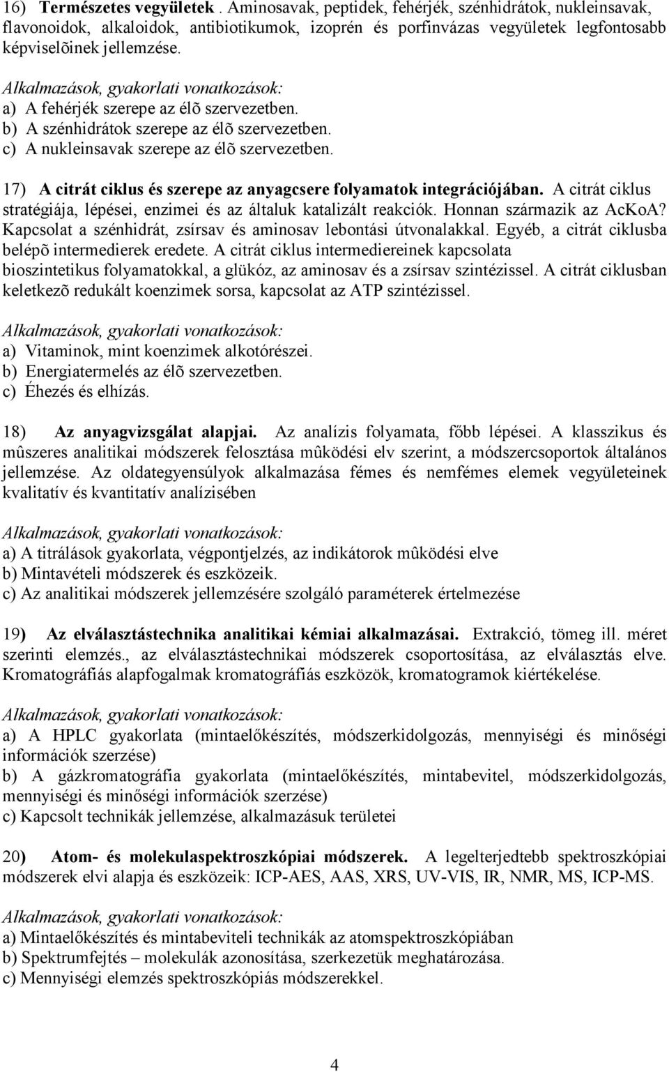 a) A fehérjék szerepe az élõ szervezetben. b) A szénhidrátok szerepe az élõ szervezetben. c) A nukleinsavak szerepe az élõ szervezetben.