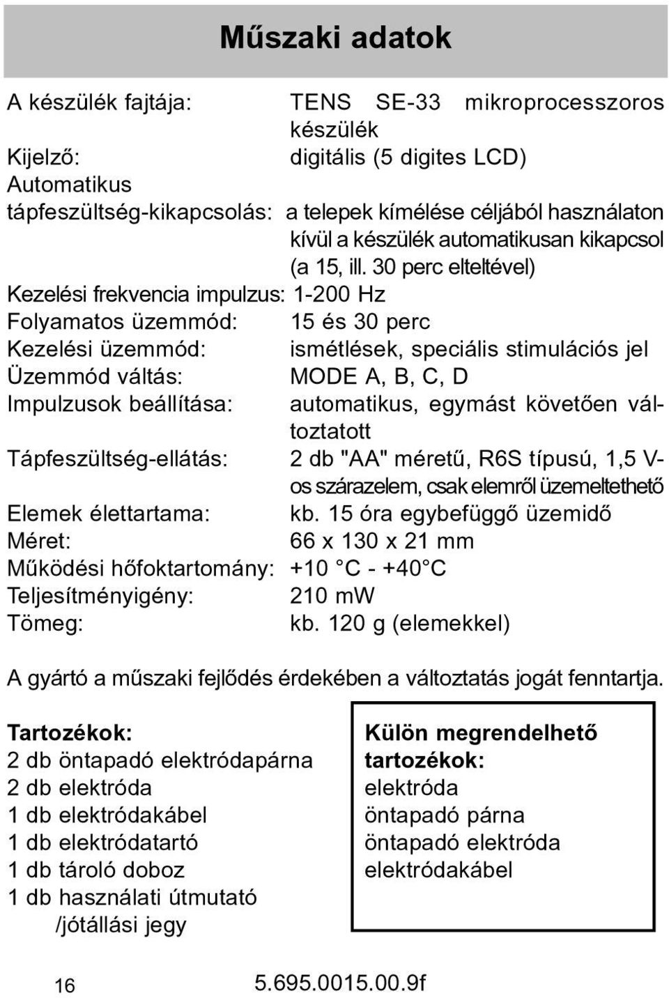 30 perc elteltével) Kezelési frekvencia impulzus: 1-200 Hz Folyamatos üzemmód: 15 és 30 perc Kezelési üzemmód: ismétlések, speciális stimulációs jel Üzemmód váltás: MODE A, B, C, D Impulzusok