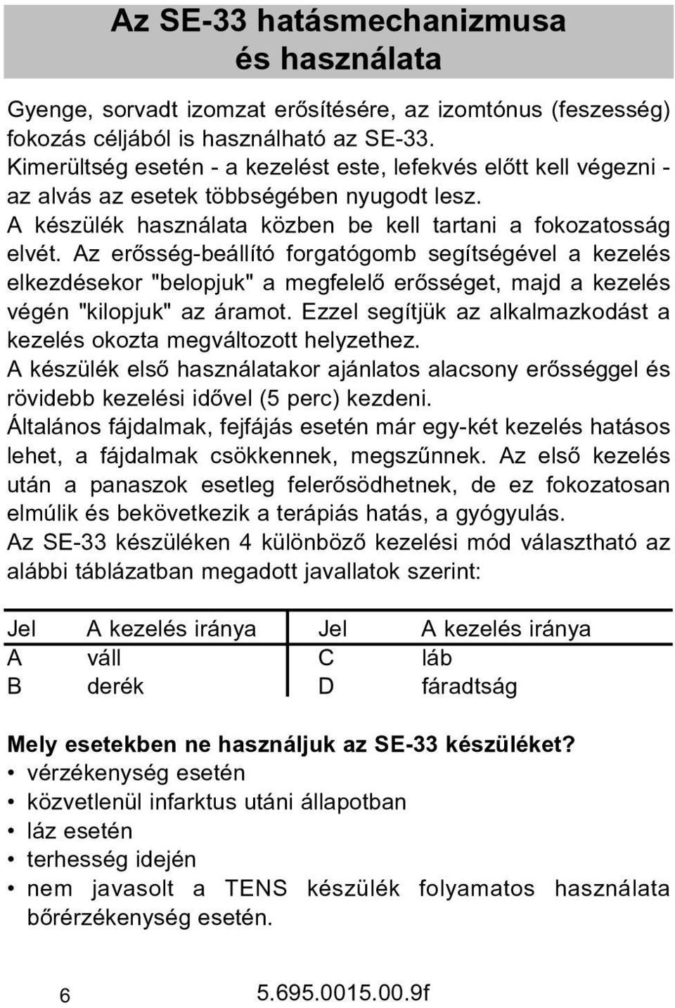 Az erõsség-beállító forgatógomb segítségével a kezelés elkezdésekor "belopjuk" a megfelelõ erõsséget, majd a kezelés végén "kilopjuk" az áramot.