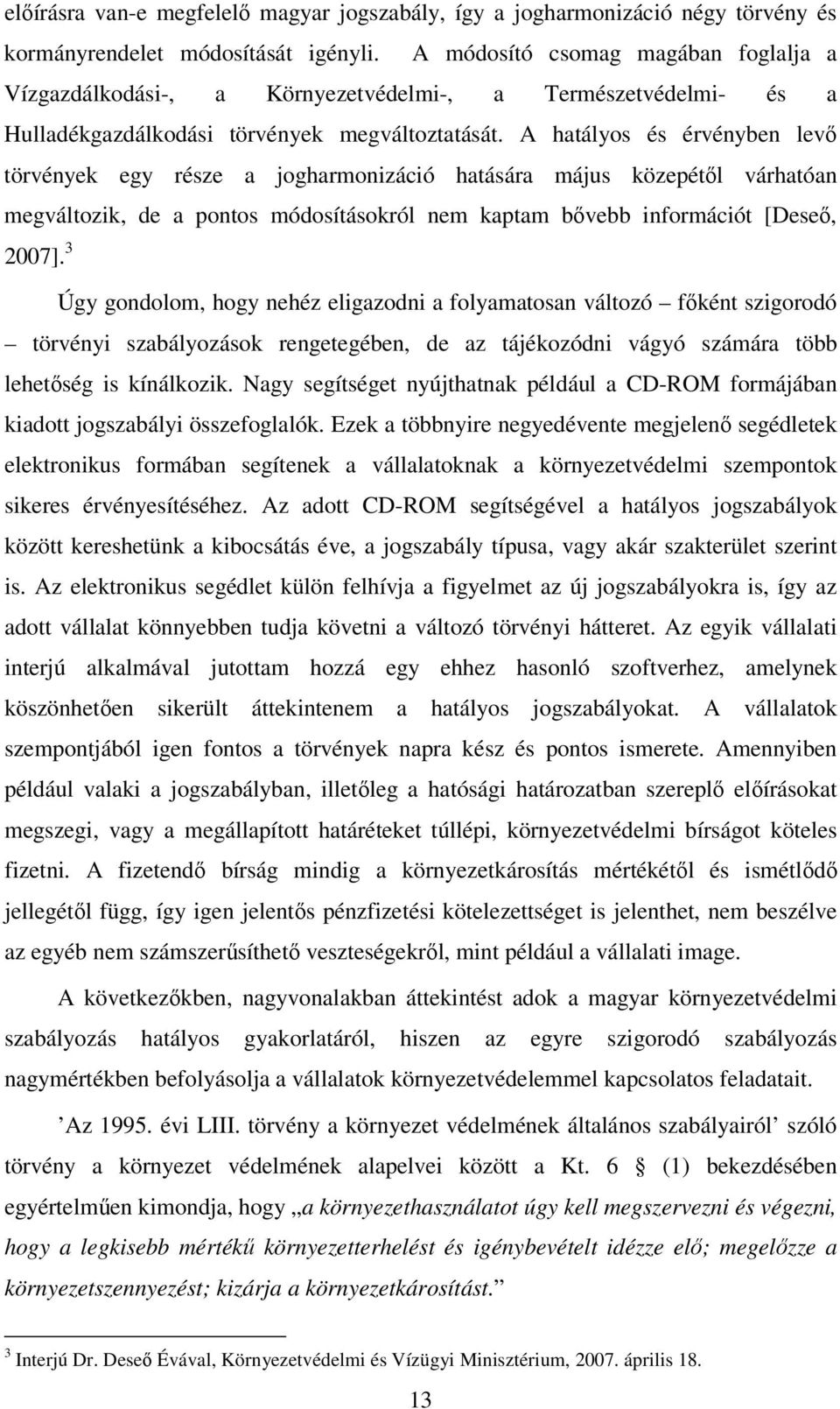 A hatályos és érvényben levő törvények egy része a jogharmonizáció hatására május közepétől várhatóan megváltozik, de a pontos módosításokról nem kaptam bővebb információt [Deseő, 2007].