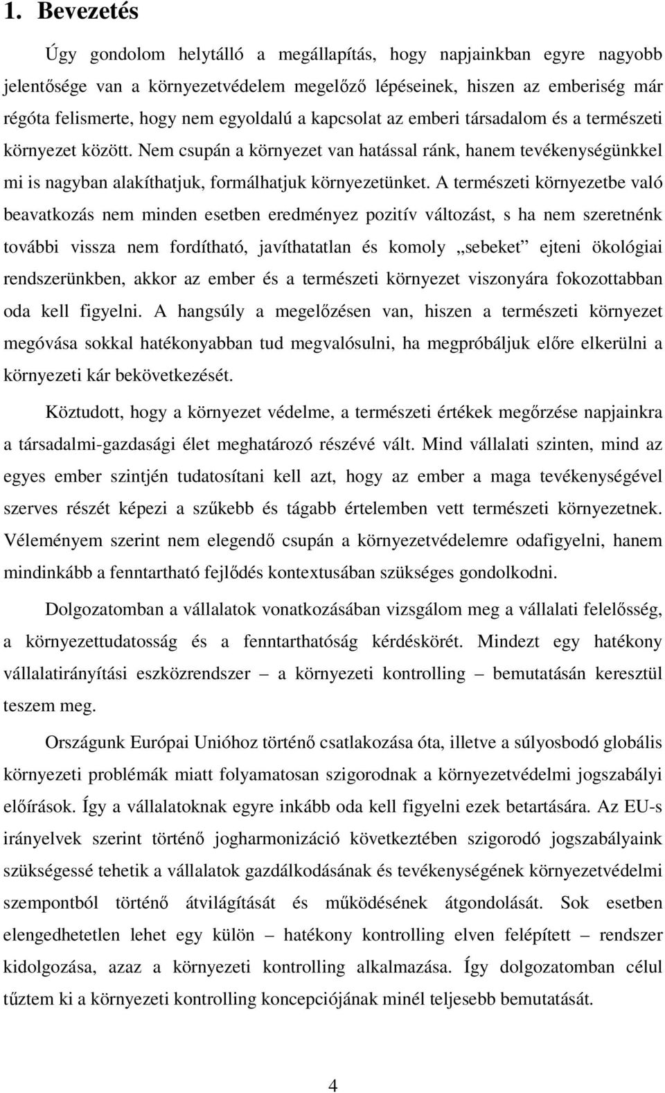 A természeti környezetbe való beavatkozás nem minden esetben eredményez pozitív változást, s ha nem szeretnénk további vissza nem fordítható, javíthatatlan és komoly sebeket ejteni ökológiai