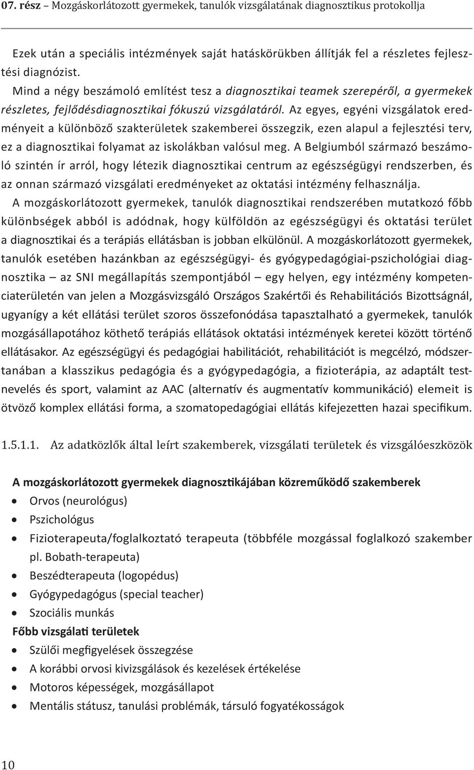 Az egyes, egyéni vizsgálatok eredményeit a különböző szakterületek szakemberei összegzik, ezen alapul a fejlesztési terv, ez a diagnosztikai folyamat az iskolákban valósul meg.