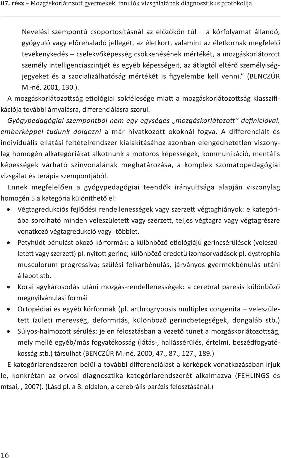 személyiségjegyeket és a szocializálhatóság mértékét is figyelembe kell venni. (BENCZÚR M.-né, 2001, 130.).