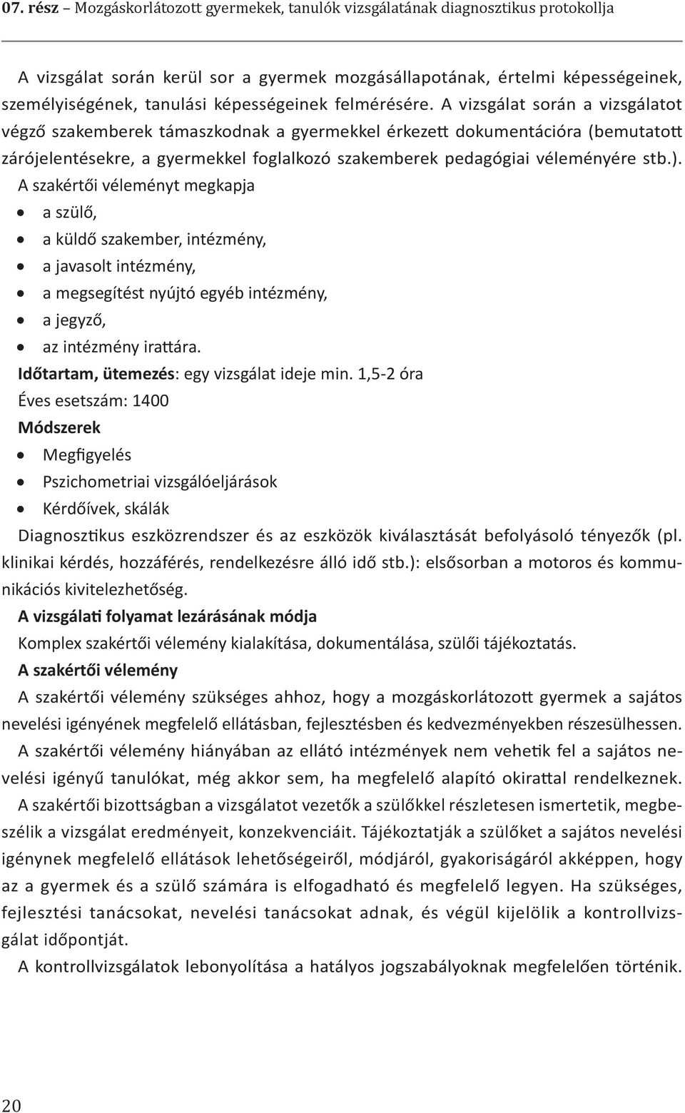 A vizsgálat során a vizsgálatot végző szakemberek támaszkodnak a gyermekkel érkezett dokumentációra (bemutatott zárójelentésekre, a gyermekkel foglalkozó szakemberek pedagógiai véleményére stb.).