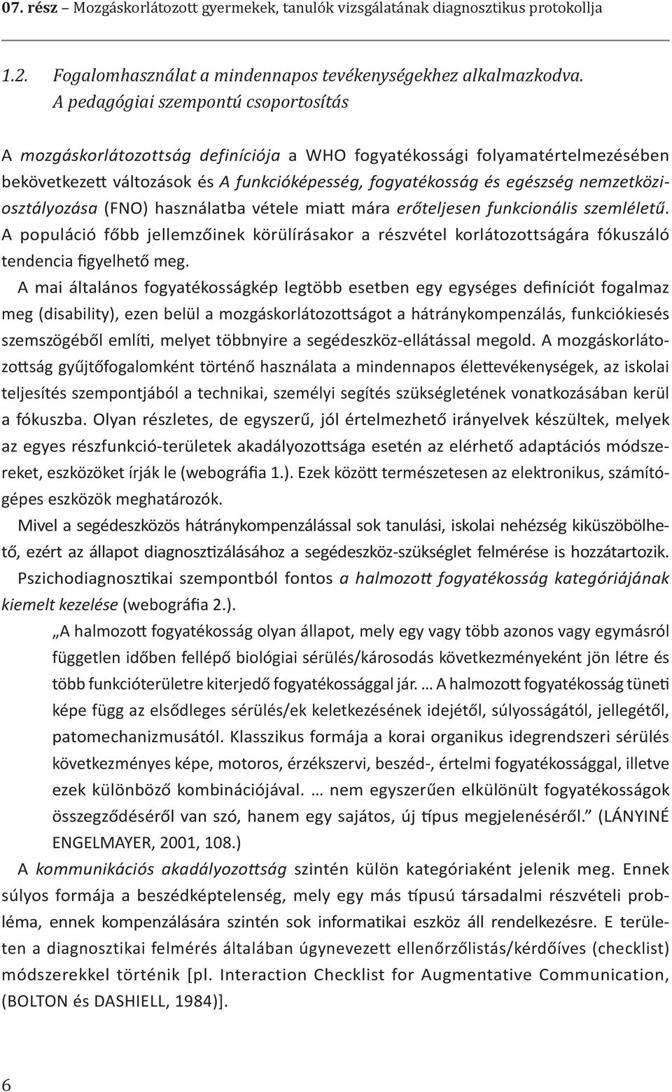 nemzetköziosztályozása (FNO) használatba vétele miatt mára erőteljesen funkcionális szemléletű.