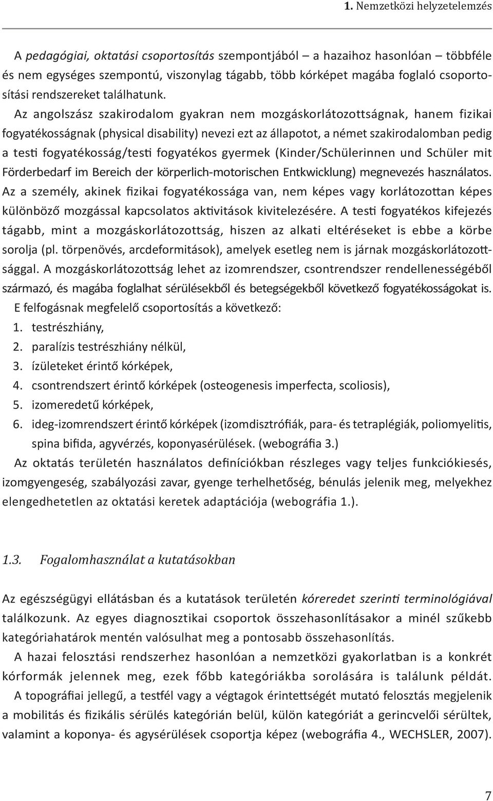 Az angolszász szakirodalom gyakran nem mozgáskorlátozottságnak, hanem fizikai fogyatékosságnak (physical disability) nevezi ezt az állapotot, a német szakirodalomban pedig a testi fogyatékosság/testi