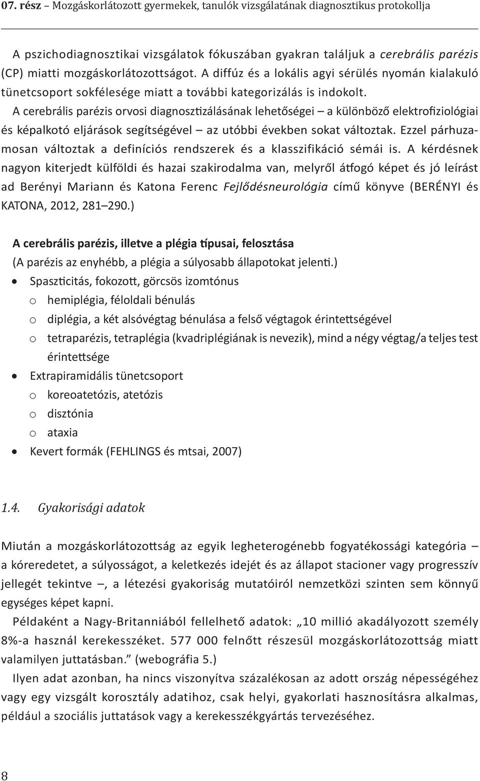 A cerebrális parézis orvosi diagnosztizálásának lehetőségei a különböző elektrofiziológiai és képalkotó eljárások segítségével az utóbbi években sokat változtak.
