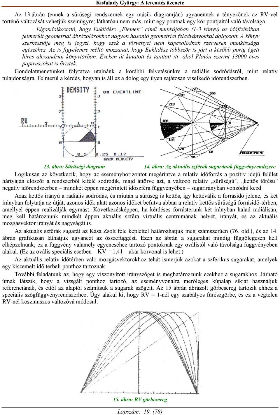 távolsága. Elgondolkoztató, hogy Euklidész Elemek című munkájában (1-3 könyv) az időfizikában felmerült geometriai ábrázolásokhoz nagyon hasonló geometriai feladványokkal dolgozott.