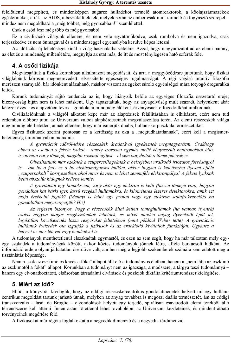 Ez a civilizáció világunk ellenére, és nem vele együttműködve, csak rombolva és nem igazodva, csak terjeszkedve és nem önmagával és a mindenséggel egyensúlyba kerülve képes létezni.