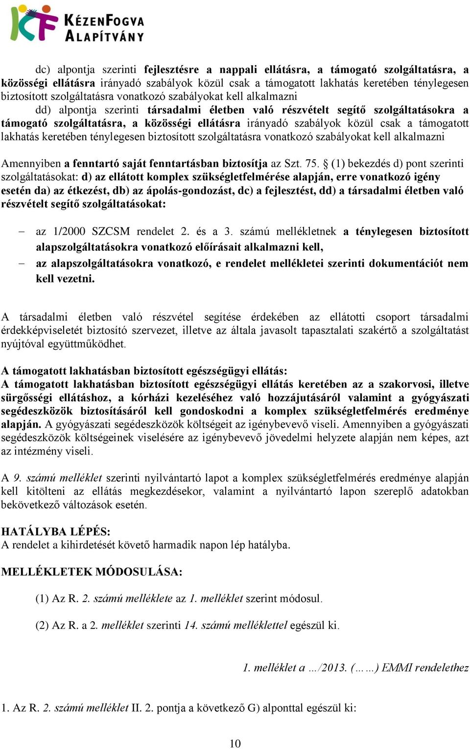 szabályok közül csak a támogatott lakhatás keretében ténylegesen biztosított szolgáltatásra vonatkozó szabályokat kell alkalmazni Amennyiben a fenntartó saját fenntartásban biztosítja az Szt. 75.