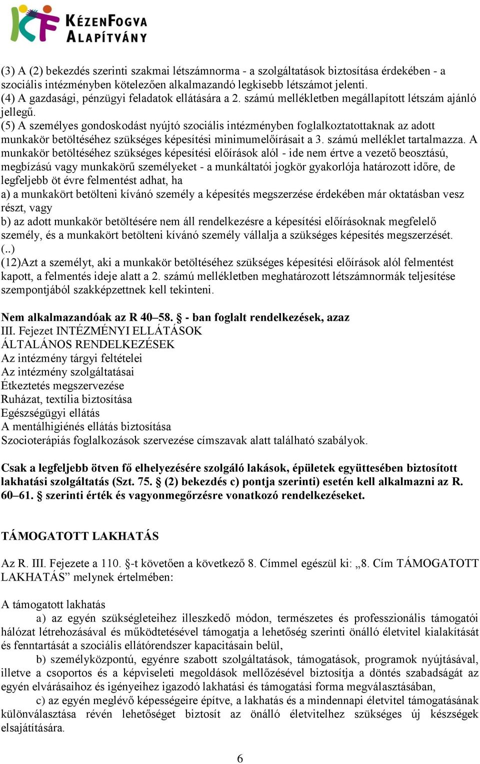 (5) A személyes gondoskodást nyújtó szociális intézményben foglalkoztatottaknak az adott munkakör betöltéséhez szükséges képesítési minimumelőírásait a 3. számú melléklet tartalmazza.