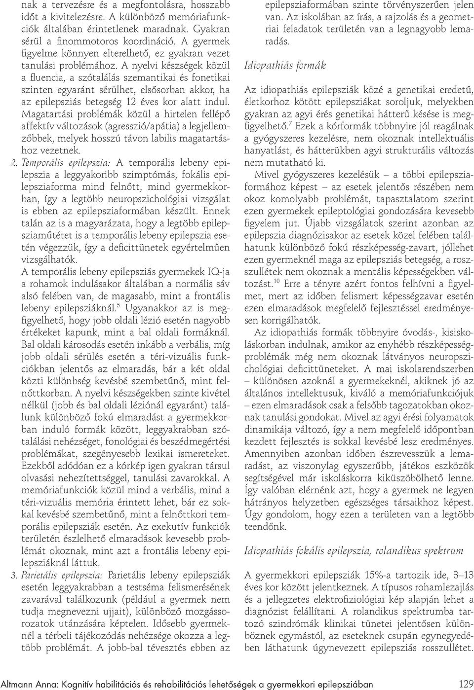A nyelvi készségek közül a fluencia, a szótalálás szemantikai és fonetikai szinten egyaránt sérülhet, els sorban akkor, ha az epilepsziás betegség 12 éves kor alatt indul.