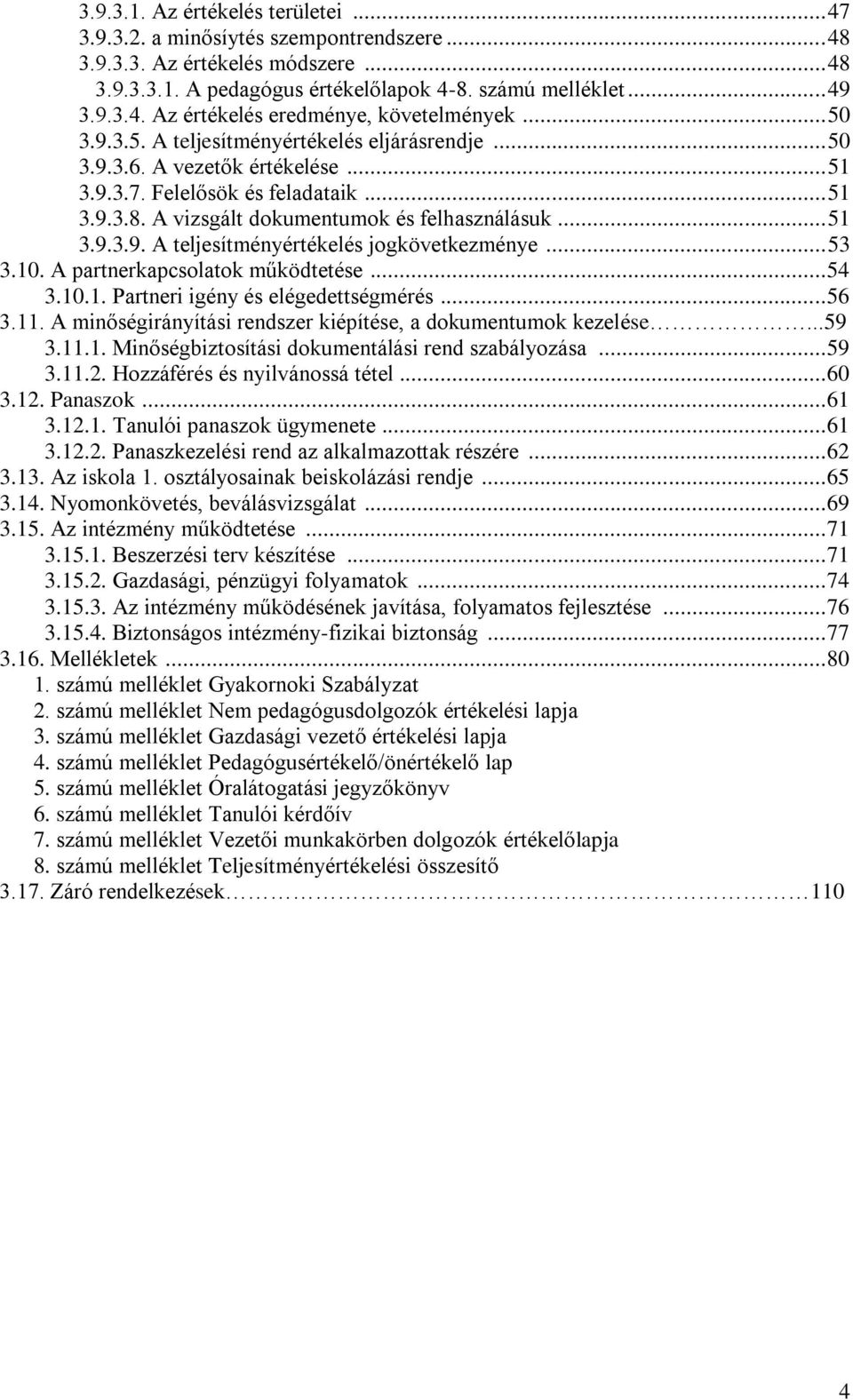 .. 53 3.10. A partnerkapcsolatok működtetése... 54 3.10.1. Partneri igény és elégedettségmérés... 56 3.11. A minőségirányítási rendszer kiépítése, a dokumentumok kezelése...59 3.11.1. Minőségbiztosítási dokumentálási rend szabályozása.