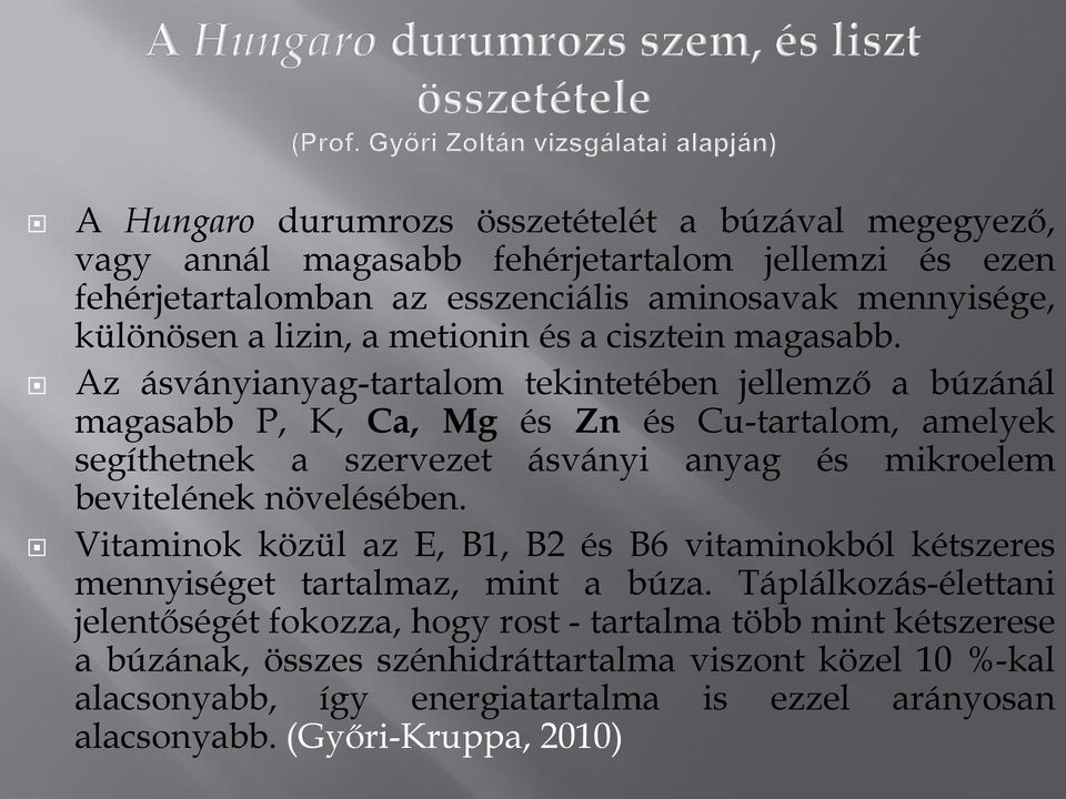 Az ásványianyag-tartalom tekintetében jellemző a búzánál magasabb P, K, Ca, Mg és Zn és Cu-tartalom, amelyek segíthetnek a szervezet ásványi anyag és mikroelem bevitelének