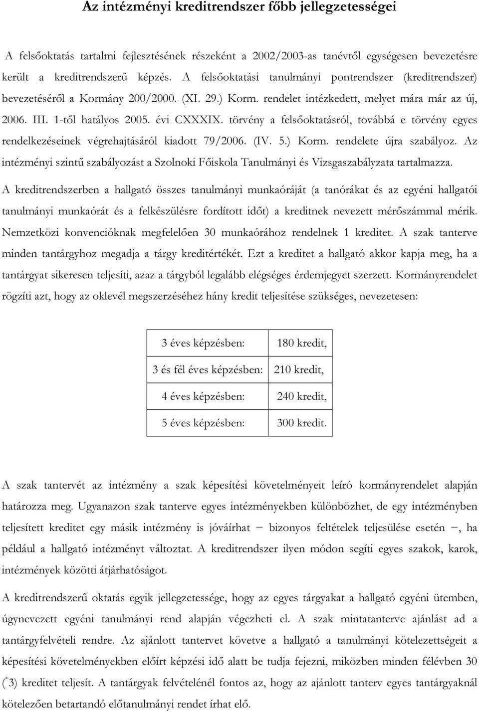 törvény a felsőoktatásról, továbbá e törvény egyes rendelkezéseinek végrehajtásáról kiadott 79/2006. (IV. 5.) Korm. rendelete újra szabályoz.