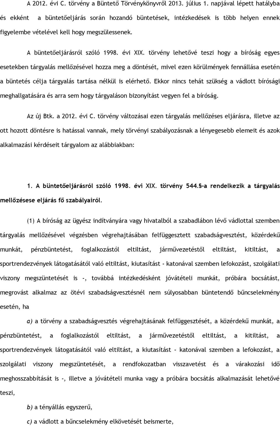 törvény lehetővé teszi hogy a bíróság egyes esetekben tárgyalás mellőzésével hozza meg a döntését, mivel ezen körülmények fennállása esetén a büntetés célja tárgyalás tartása nélkül is elérhető.