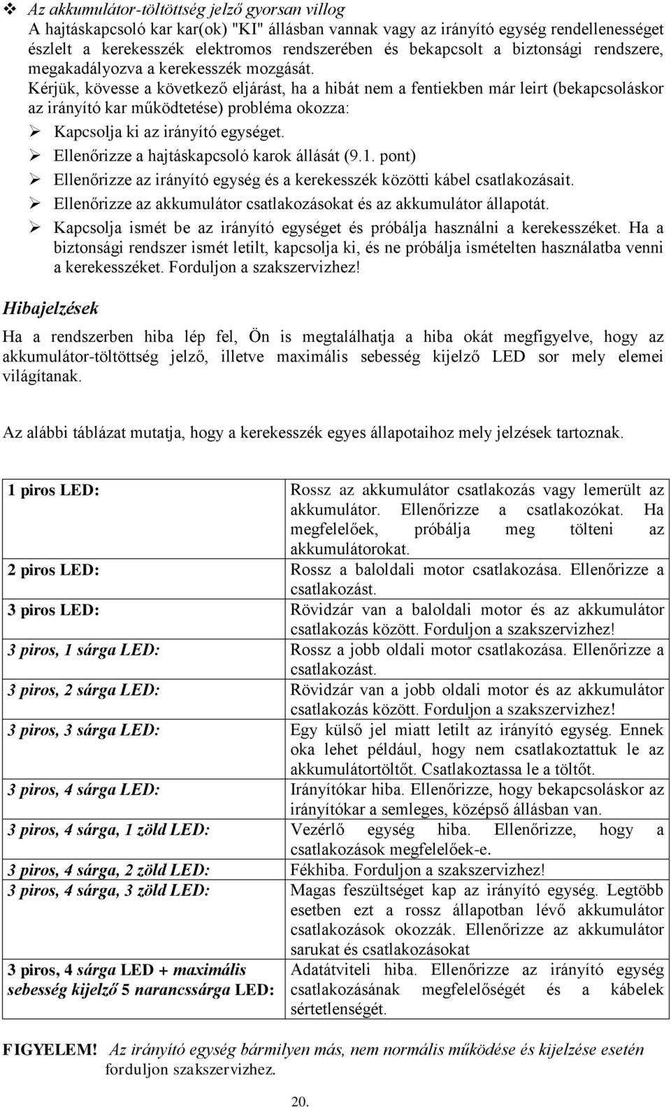 Kérjük, kövesse a következő eljárást, ha a hibát nem a fentiekben már leirt (bekapcsoláskor az irányító kar működtetése) probléma okozza: Kapcsolja ki az irányító egységet.