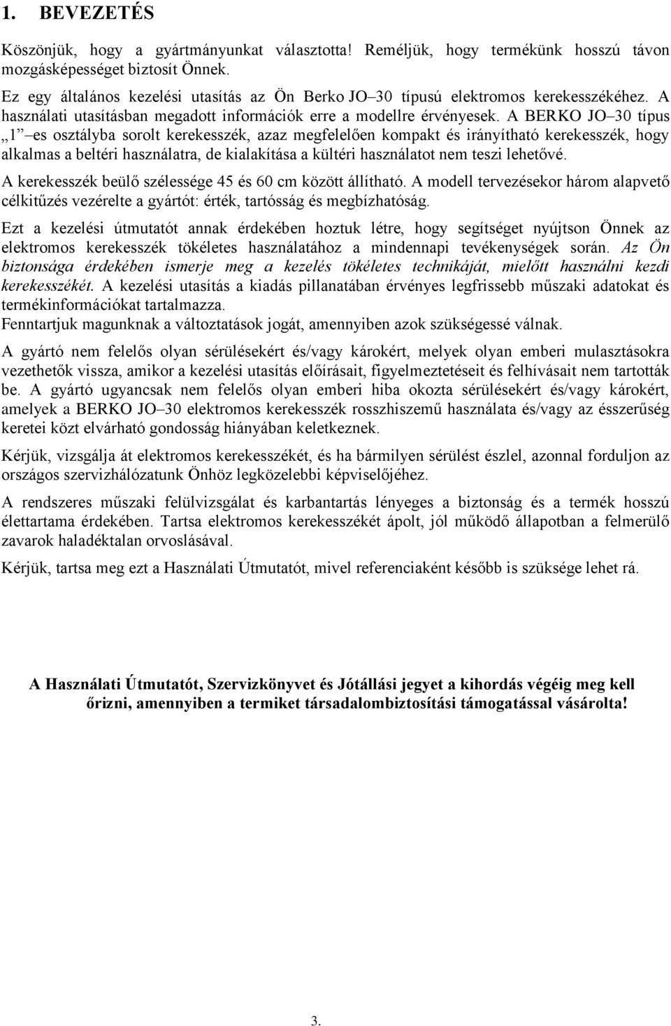 A BERKO JO 30 típus 1 es osztályba sorolt kerekesszék, azaz megfelelően kompakt és irányítható kerekesszék, hogy alkalmas a beltéri használatra, de kialakítása a kültéri használatot nem teszi