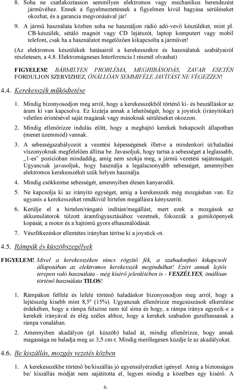 CB-készülék, sétáló magnót vagy CD lejátszót, laptop komputert vagy mobil telefont, csak ha a használatot megelőzően kikapcsolta a járművet!