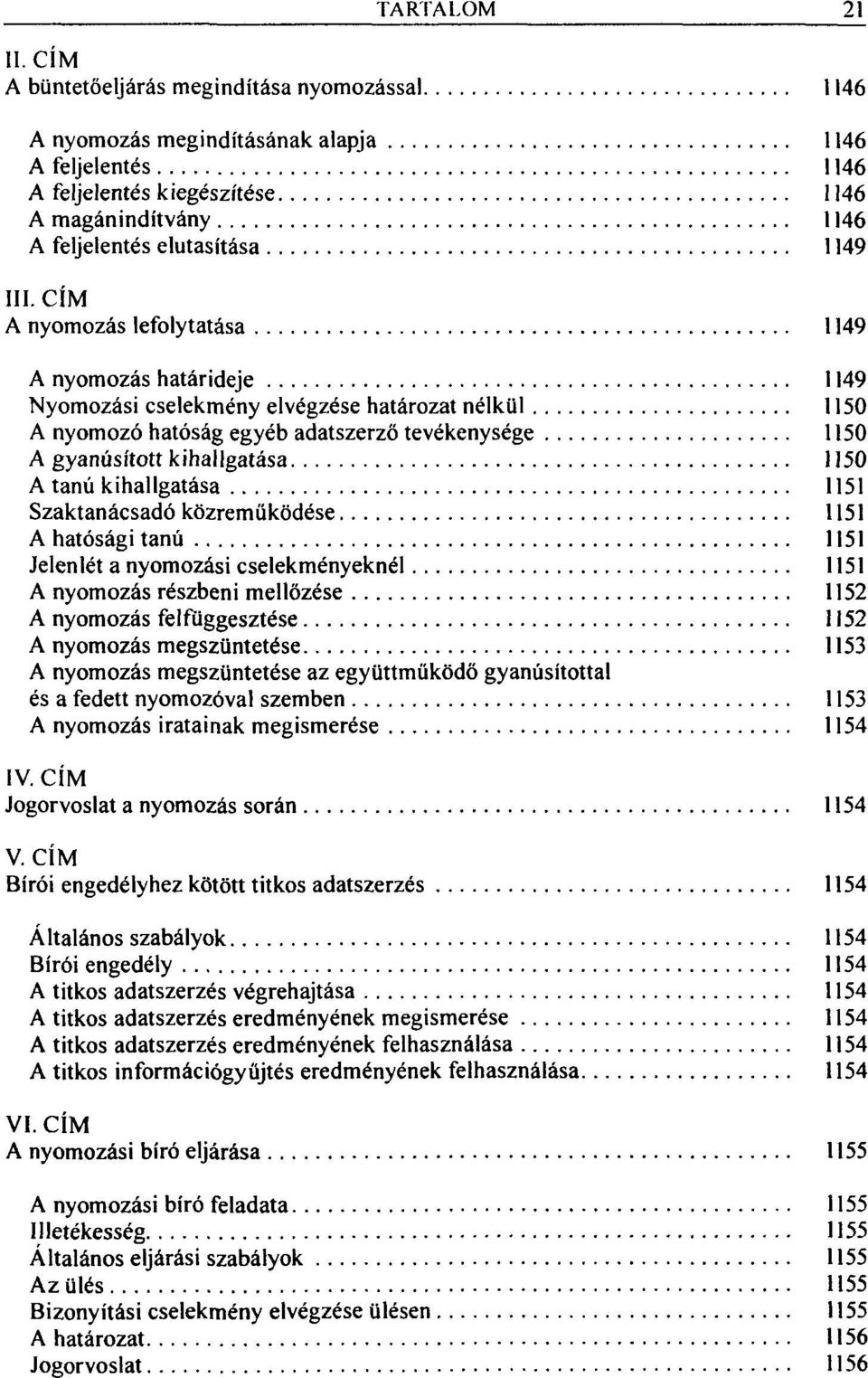 nyomozás lefolytatása 1149 A nyomozás határideje 1149 Nyomozási cselekmény elvégzése határozat nélkül 1150 A nyomozó hatóság egyéb adatszerző tevékenysége 1150 A gyanúsított kihallgatása 1150 A tanú
